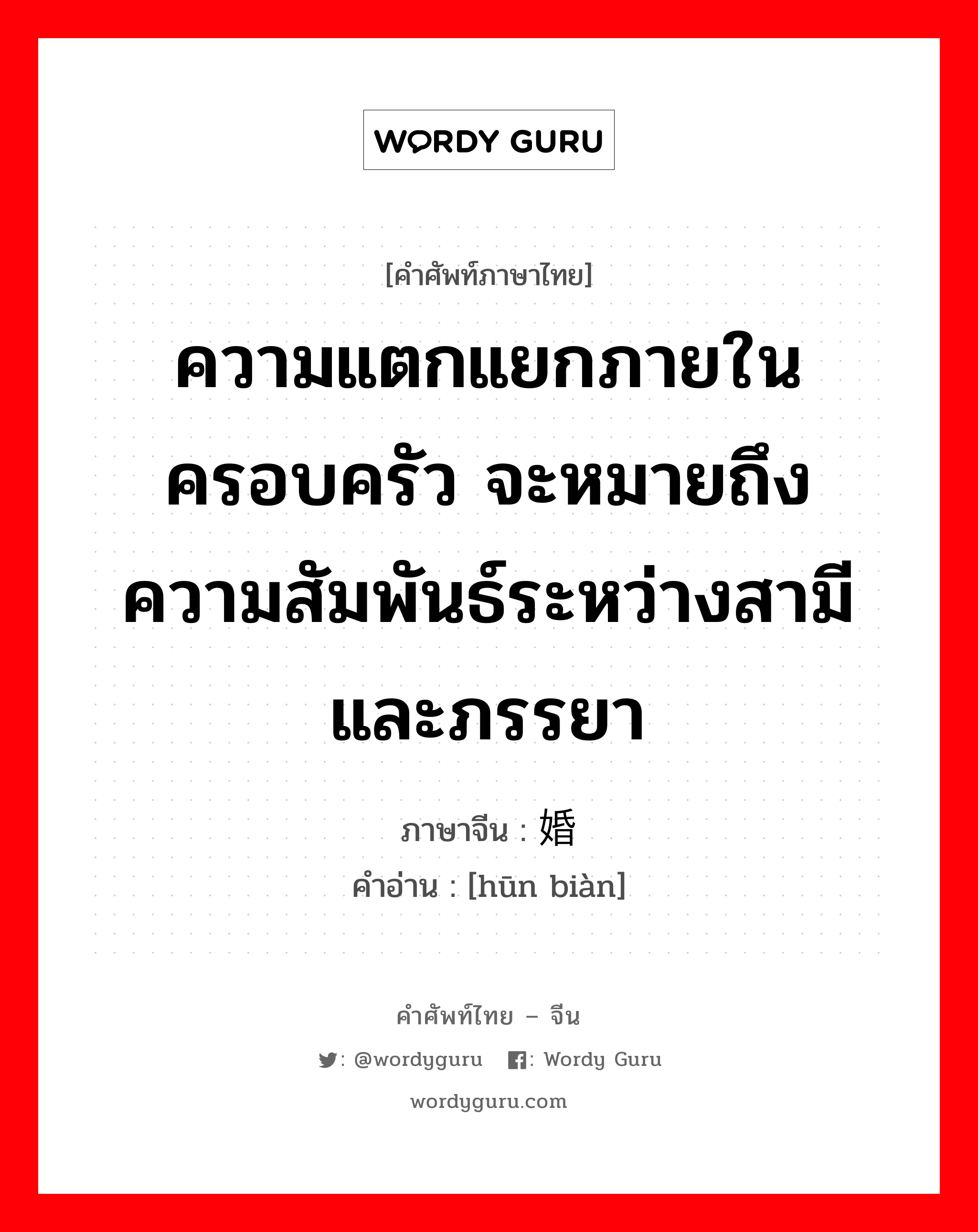 ความแตกแยกภายในครอบครัว จะหมายถึงความสัมพันธ์ระหว่างสามีและภรรยา ภาษาจีนคืออะไร, คำศัพท์ภาษาไทย - จีน ความแตกแยกภายในครอบครัว จะหมายถึงความสัมพันธ์ระหว่างสามีและภรรยา ภาษาจีน 婚变 คำอ่าน [hūn biàn]