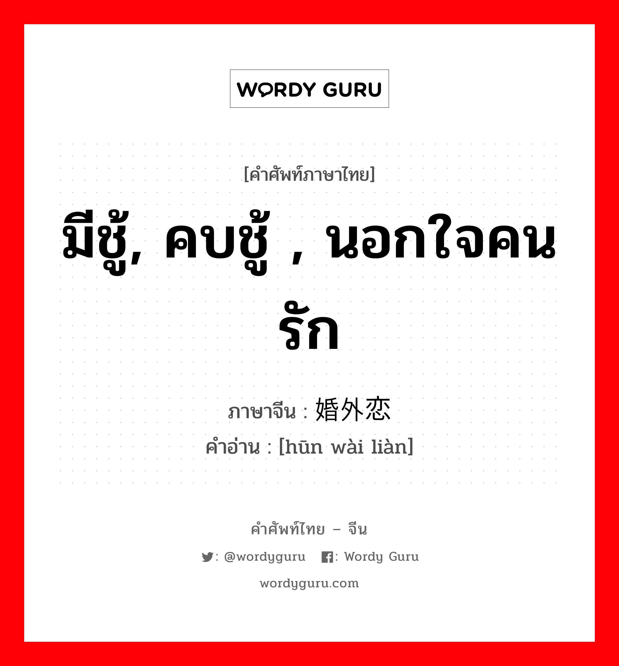 มีชู้, คบชู้ , นอกใจคนรัก ภาษาจีนคืออะไร, คำศัพท์ภาษาไทย - จีน มีชู้, คบชู้ , นอกใจคนรัก ภาษาจีน 婚外恋 คำอ่าน [hūn wài liàn]