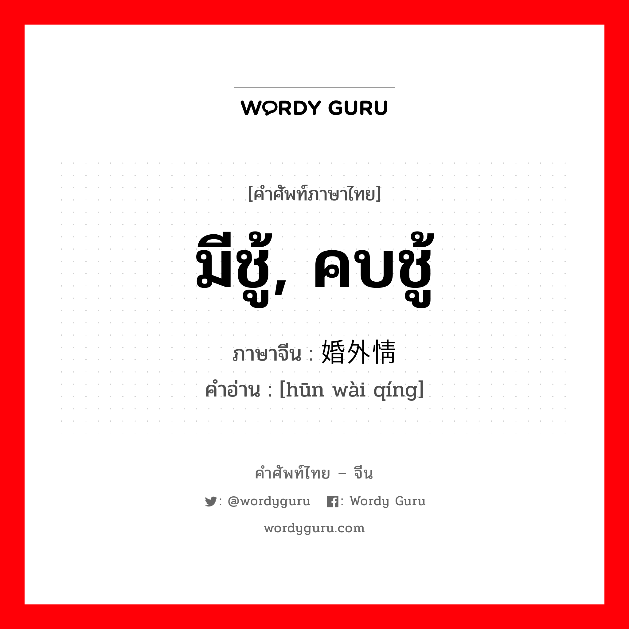 มีชู้, คบชู้ ภาษาจีนคืออะไร, คำศัพท์ภาษาไทย - จีน มีชู้, คบชู้ ภาษาจีน 婚外情 คำอ่าน [hūn wài qíng]