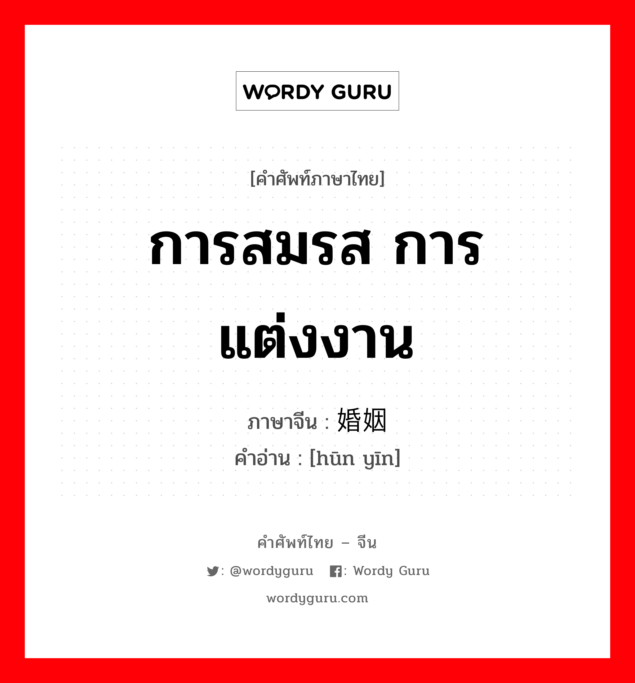 การสมรส การแต่งงาน ภาษาจีนคืออะไร, คำศัพท์ภาษาไทย - จีน การสมรส การแต่งงาน ภาษาจีน 婚姻 คำอ่าน [hūn yīn]