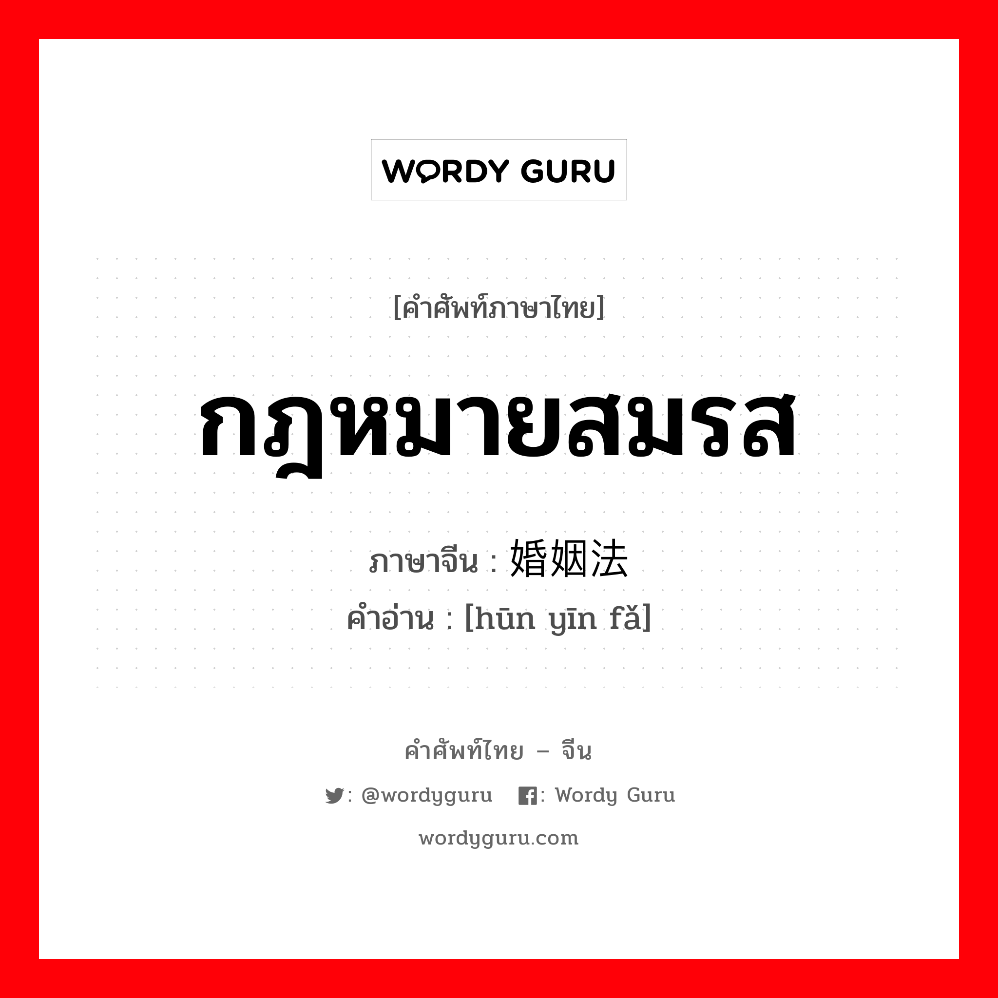 กฎหมายสมรส ภาษาจีนคืออะไร, คำศัพท์ภาษาไทย - จีน กฎหมายสมรส ภาษาจีน 婚姻法 คำอ่าน [hūn yīn fǎ]