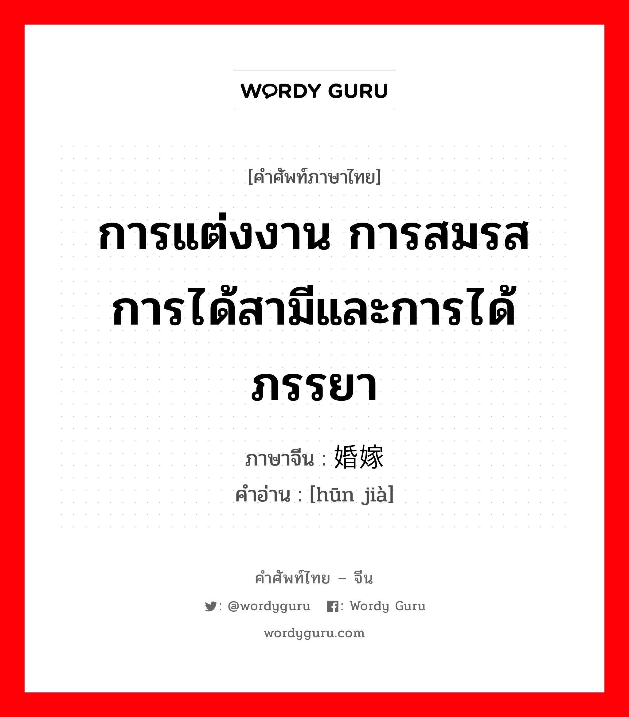 การแต่งงาน การสมรส การได้สามีและการได้ภรรยา ภาษาจีนคืออะไร, คำศัพท์ภาษาไทย - จีน การแต่งงาน การสมรส การได้สามีและการได้ภรรยา ภาษาจีน 婚嫁 คำอ่าน [hūn jià]