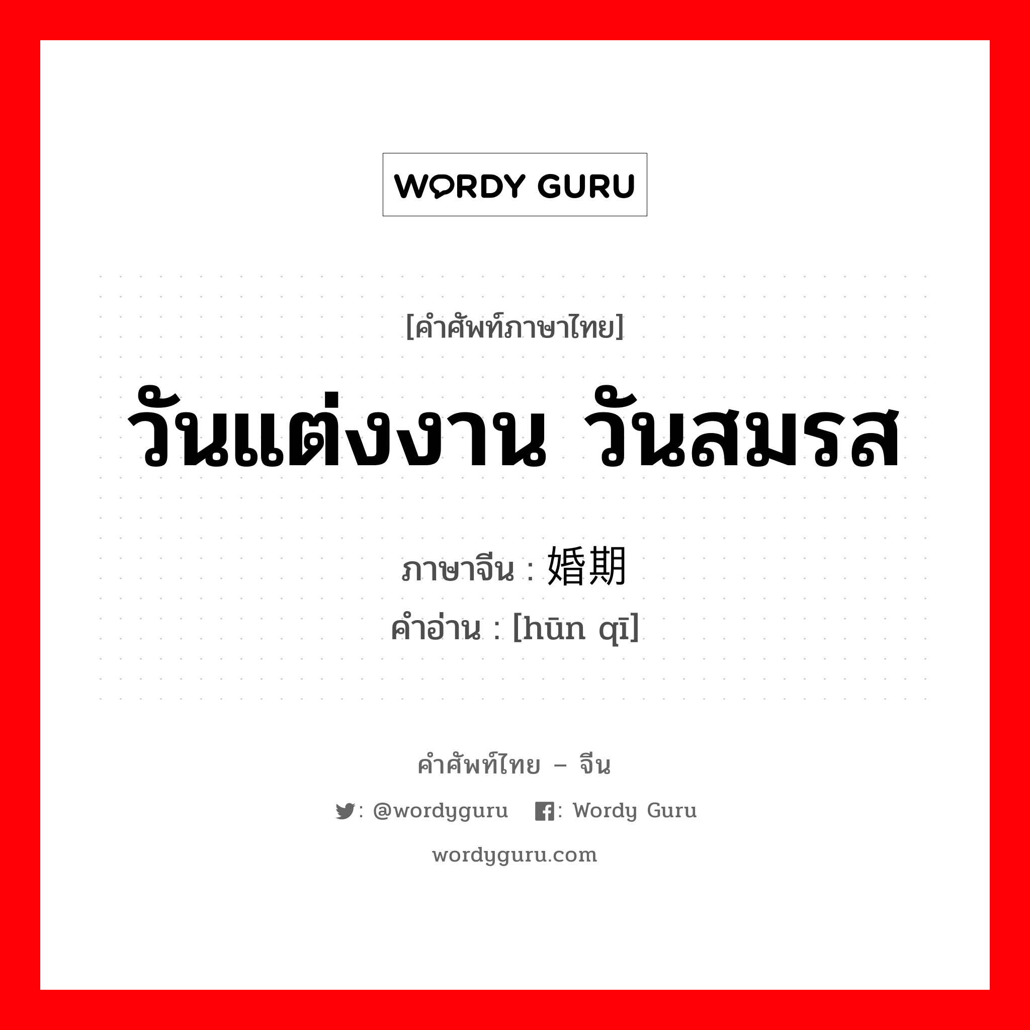 วันแต่งงาน วันสมรส ภาษาจีนคืออะไร, คำศัพท์ภาษาไทย - จีน วันแต่งงาน วันสมรส ภาษาจีน 婚期 คำอ่าน [hūn qī]