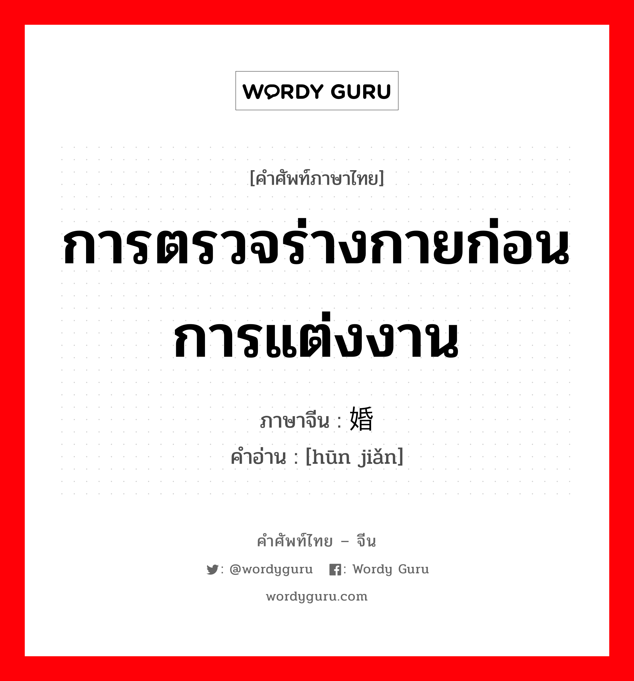 การตรวจร่างกายก่อนการแต่งงาน ภาษาจีนคืออะไร, คำศัพท์ภาษาไทย - จีน การตรวจร่างกายก่อนการแต่งงาน ภาษาจีน 婚检 คำอ่าน [hūn jiǎn]