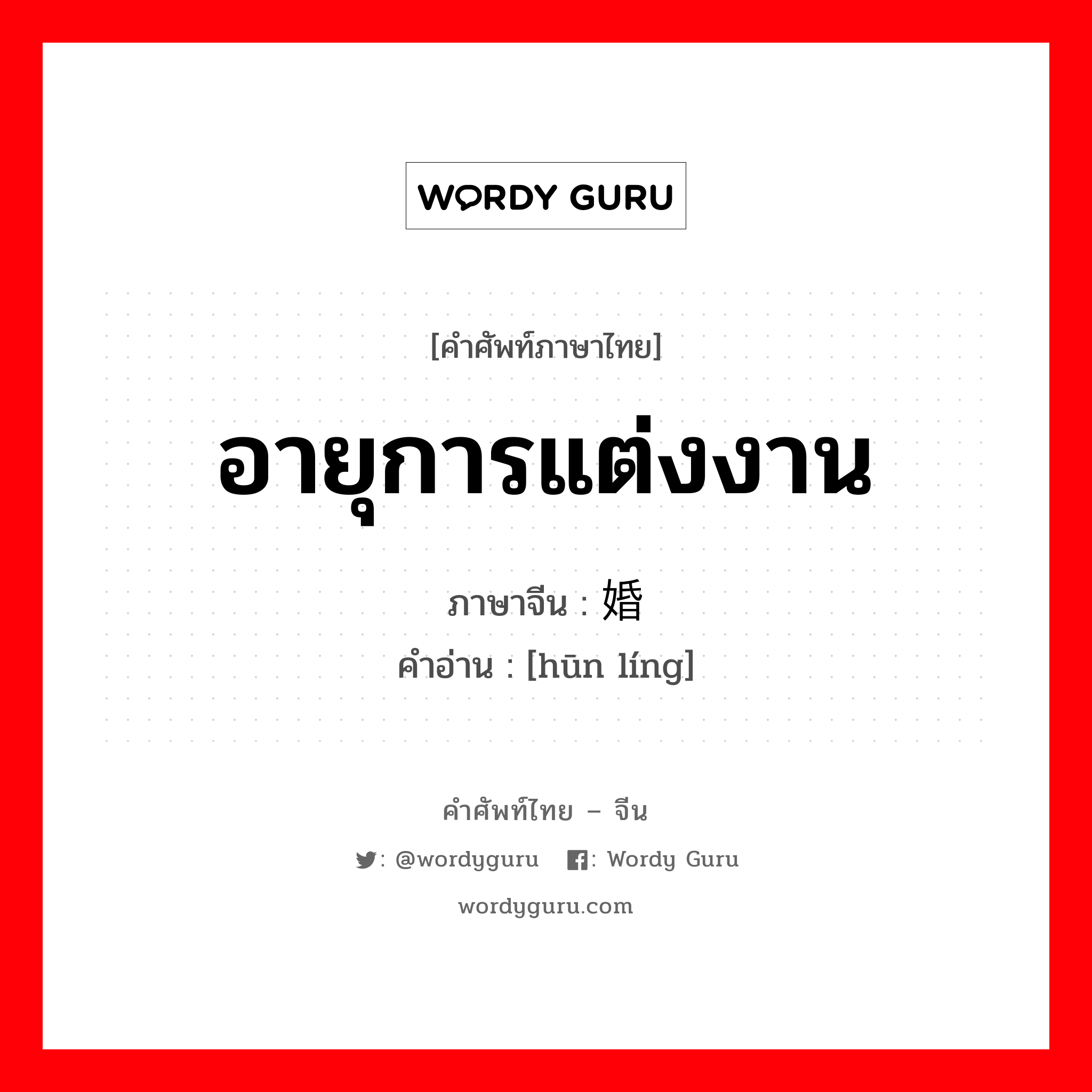 อายุการแต่งงาน ภาษาจีนคืออะไร, คำศัพท์ภาษาไทย - จีน อายุการแต่งงาน ภาษาจีน 婚龄 คำอ่าน [hūn líng]