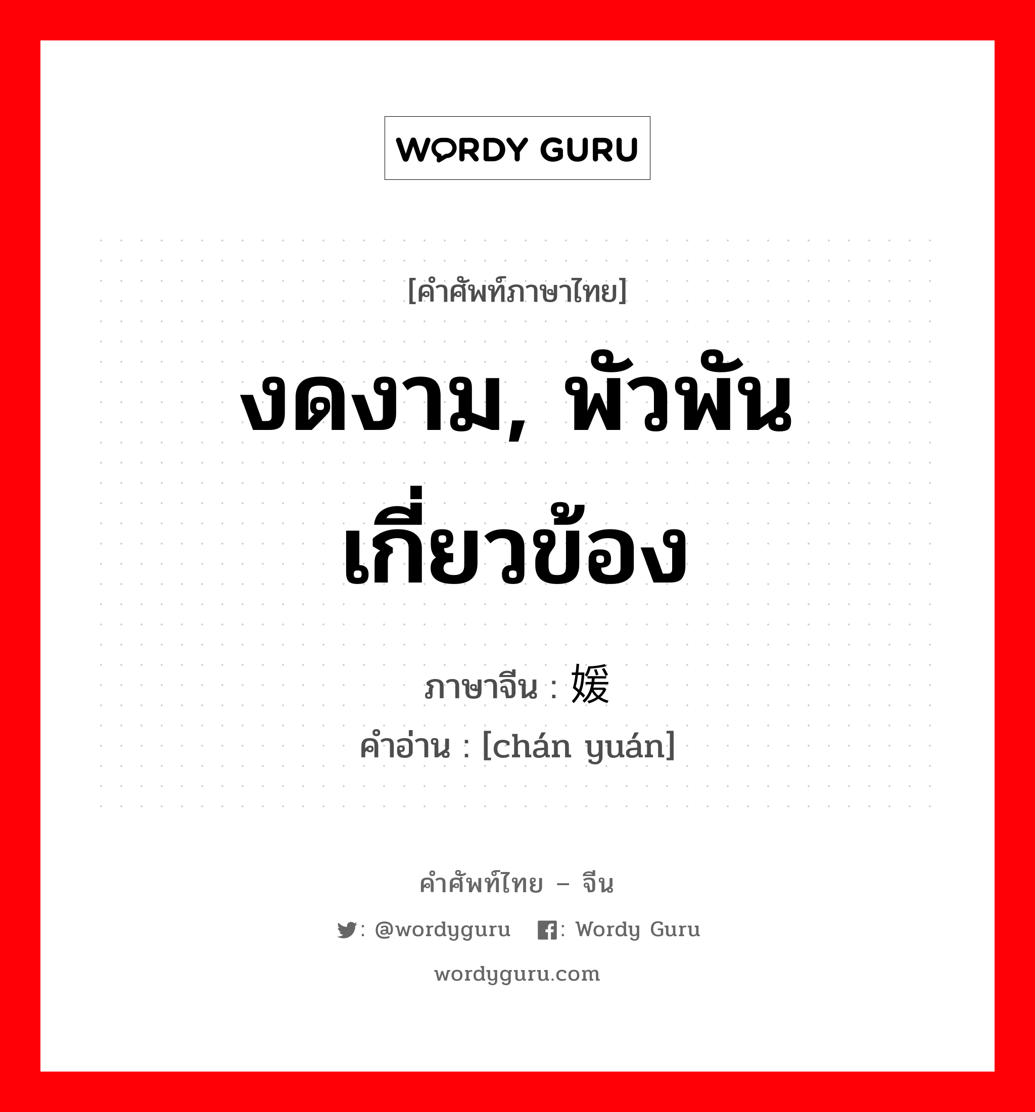 งดงาม, พัวพัน เกี่ยวข้อง ภาษาจีนคืออะไร, คำศัพท์ภาษาไทย - จีน งดงาม, พัวพัน เกี่ยวข้อง ภาษาจีน 婵媛 คำอ่าน [chán yuán]