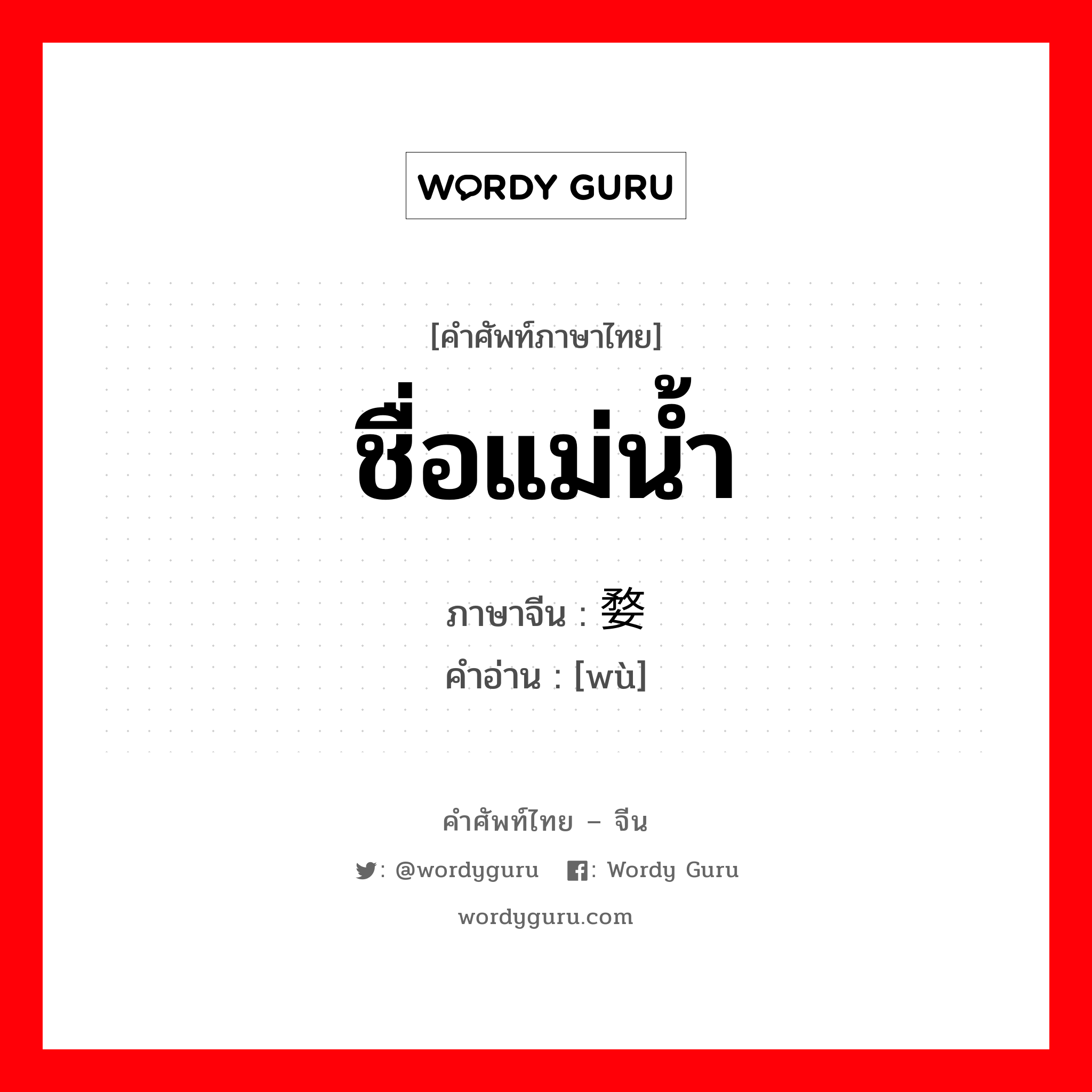 ชื่อแม่น้ำ ภาษาจีนคืออะไร, คำศัพท์ภาษาไทย - จีน ชื่อแม่น้ำ ภาษาจีน 婺 คำอ่าน [wù]