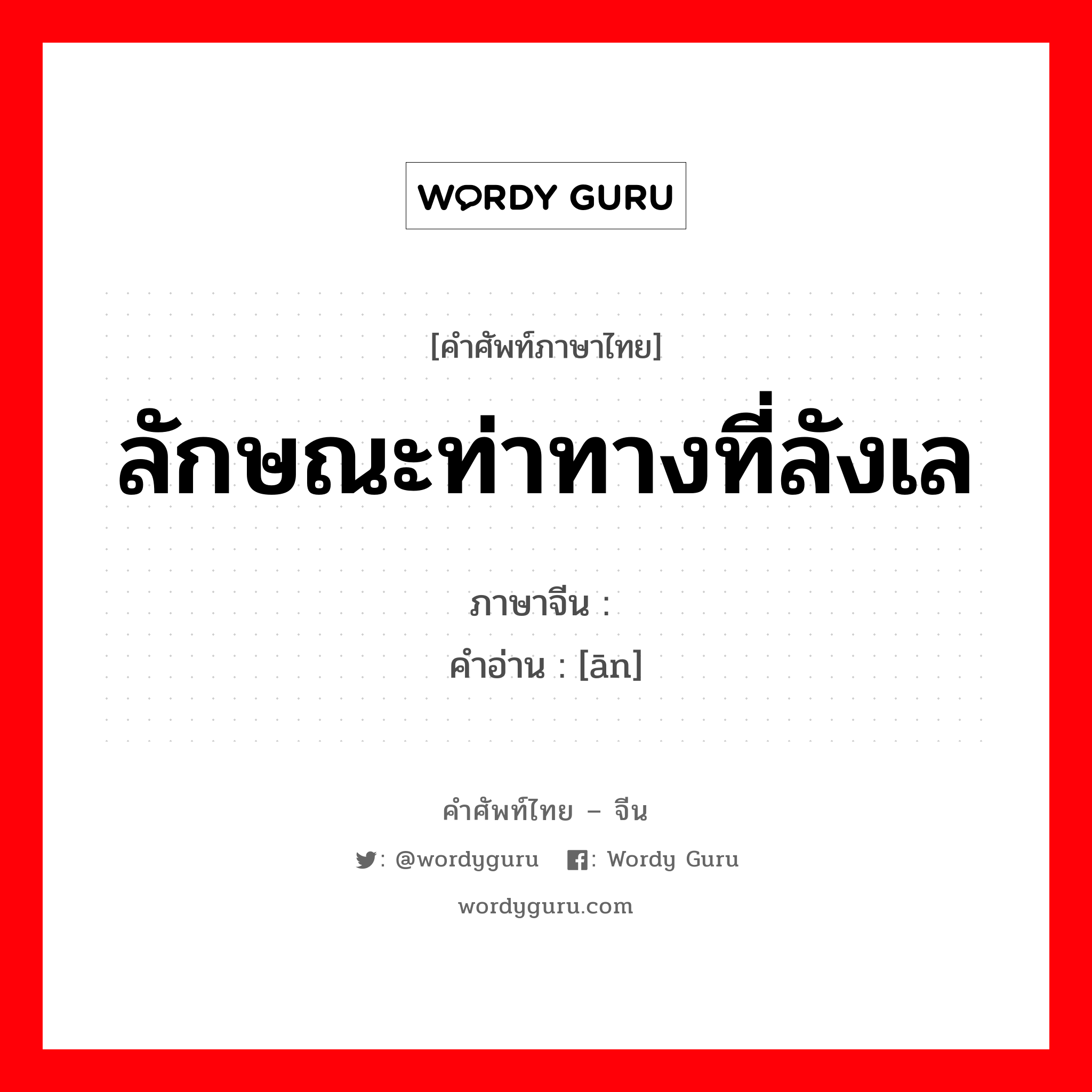 ลักษณะท่าทางที่ลังเล ภาษาจีนคืออะไร, คำศัพท์ภาษาไทย - จีน ลักษณะท่าทางที่ลังเล ภาษาจีน 媕 คำอ่าน [ān]