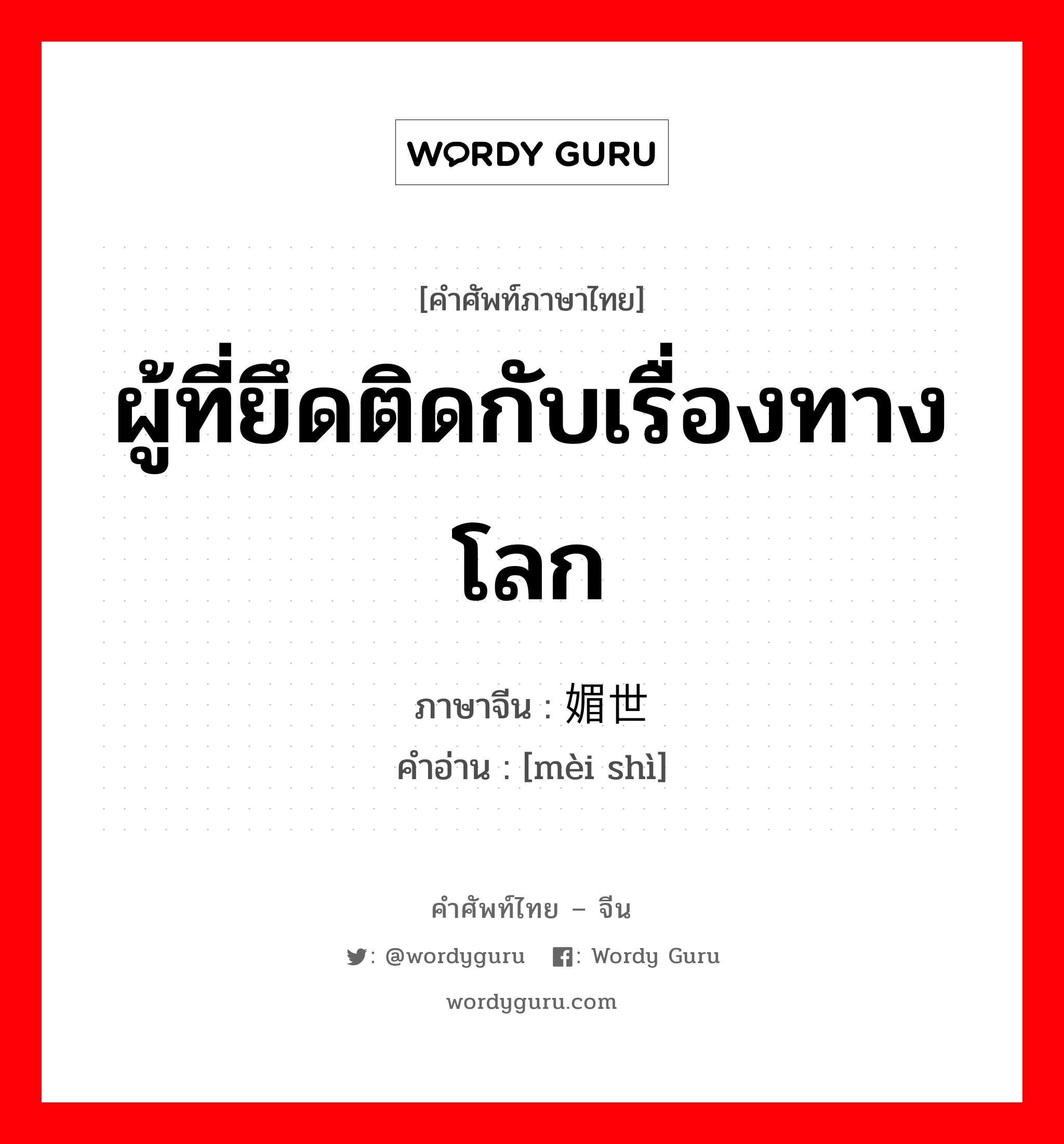 ผู้ที่ยึดติดกับเรื่องทางโลก ภาษาจีนคืออะไร, คำศัพท์ภาษาไทย - จีน ผู้ที่ยึดติดกับเรื่องทางโลก ภาษาจีน 媚世 คำอ่าน [mèi shì]