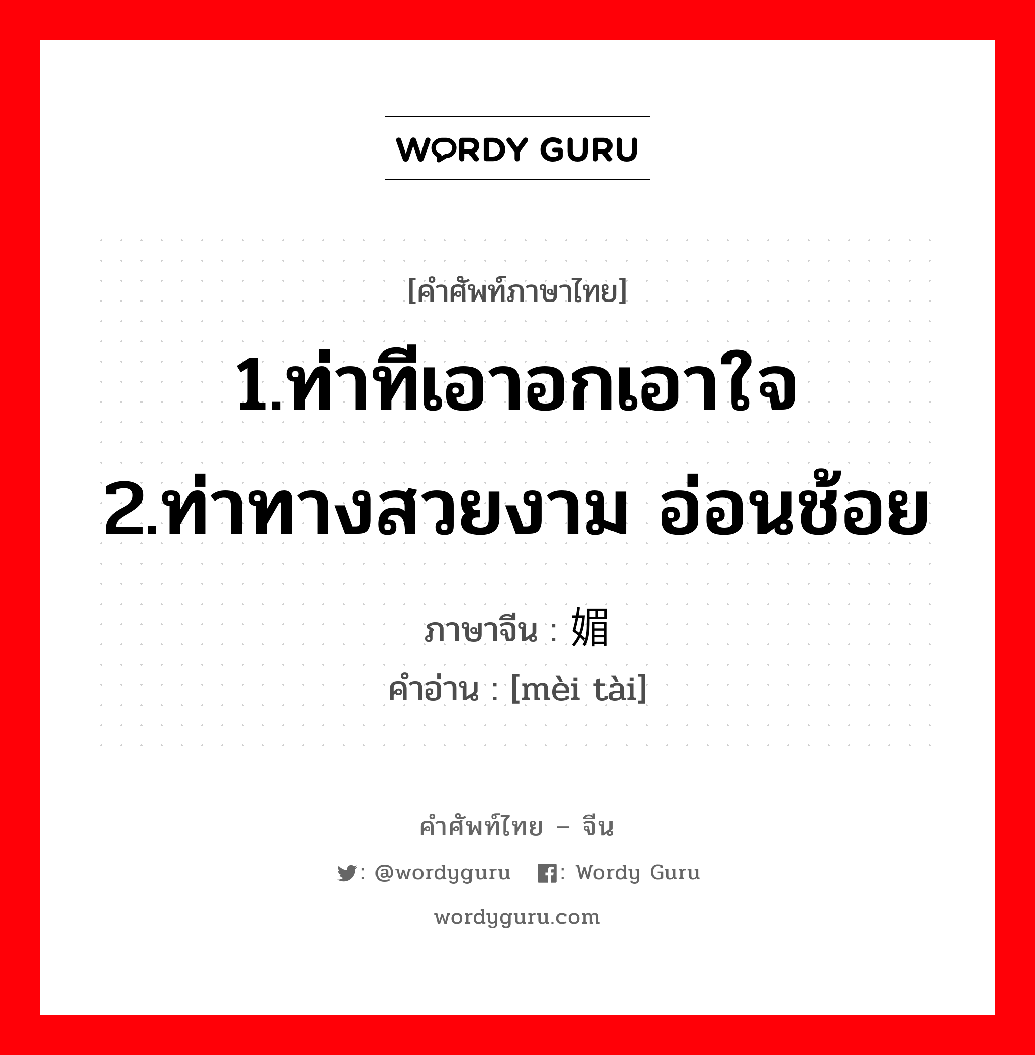 1.ท่าทีเอาอกเอาใจ 2.ท่าทางสวยงาม อ่อนช้อย ภาษาจีนคืออะไร, คำศัพท์ภาษาไทย - จีน 1.ท่าทีเอาอกเอาใจ 2.ท่าทางสวยงาม อ่อนช้อย ภาษาจีน 媚态 คำอ่าน [mèi tài]