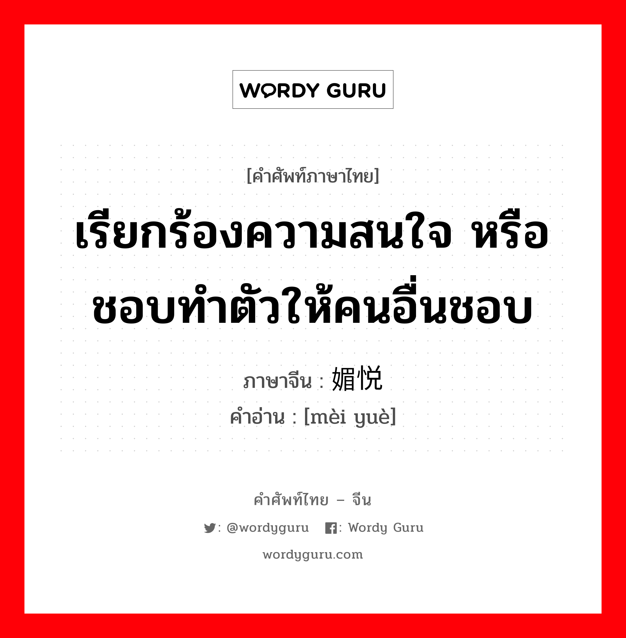 เรียกร้องความสนใจ หรือชอบทำตัวให้คนอื่นชอบ ภาษาจีนคืออะไร, คำศัพท์ภาษาไทย - จีน เรียกร้องความสนใจ หรือชอบทำตัวให้คนอื่นชอบ ภาษาจีน 媚悦 คำอ่าน [mèi yuè]