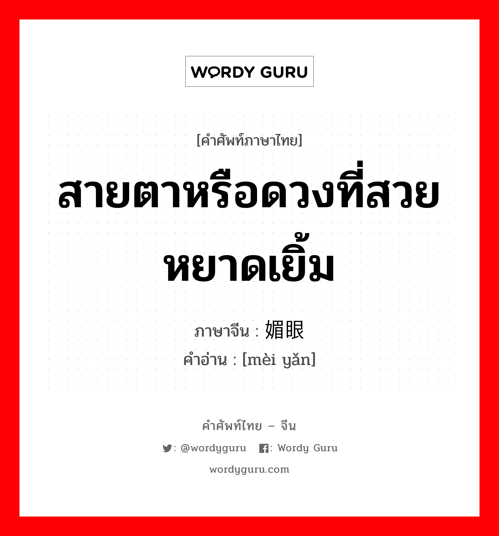 สายตาหรือดวงที่สวยหยาดเยิ้ม ภาษาจีนคืออะไร, คำศัพท์ภาษาไทย - จีน สายตาหรือดวงที่สวยหยาดเยิ้ม ภาษาจีน 媚眼 คำอ่าน [mèi yǎn]