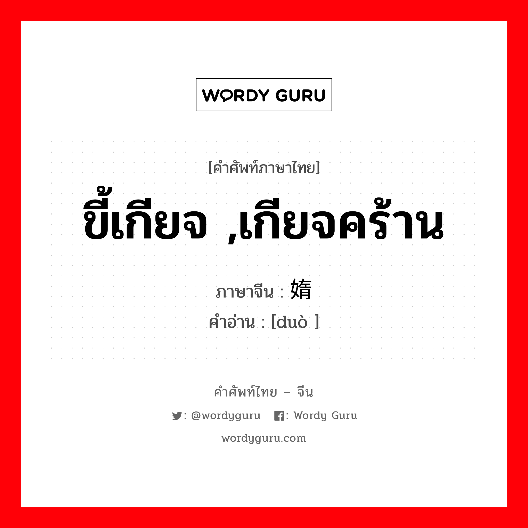 ขี้เกียจ เกียจคร้าน ภาษาจีนคืออะไร, คำศัพท์ภาษาไทย - จีน ขี้เกียจ ,เกียจคร้าน ภาษาจีน 媠 คำอ่าน [duò ]