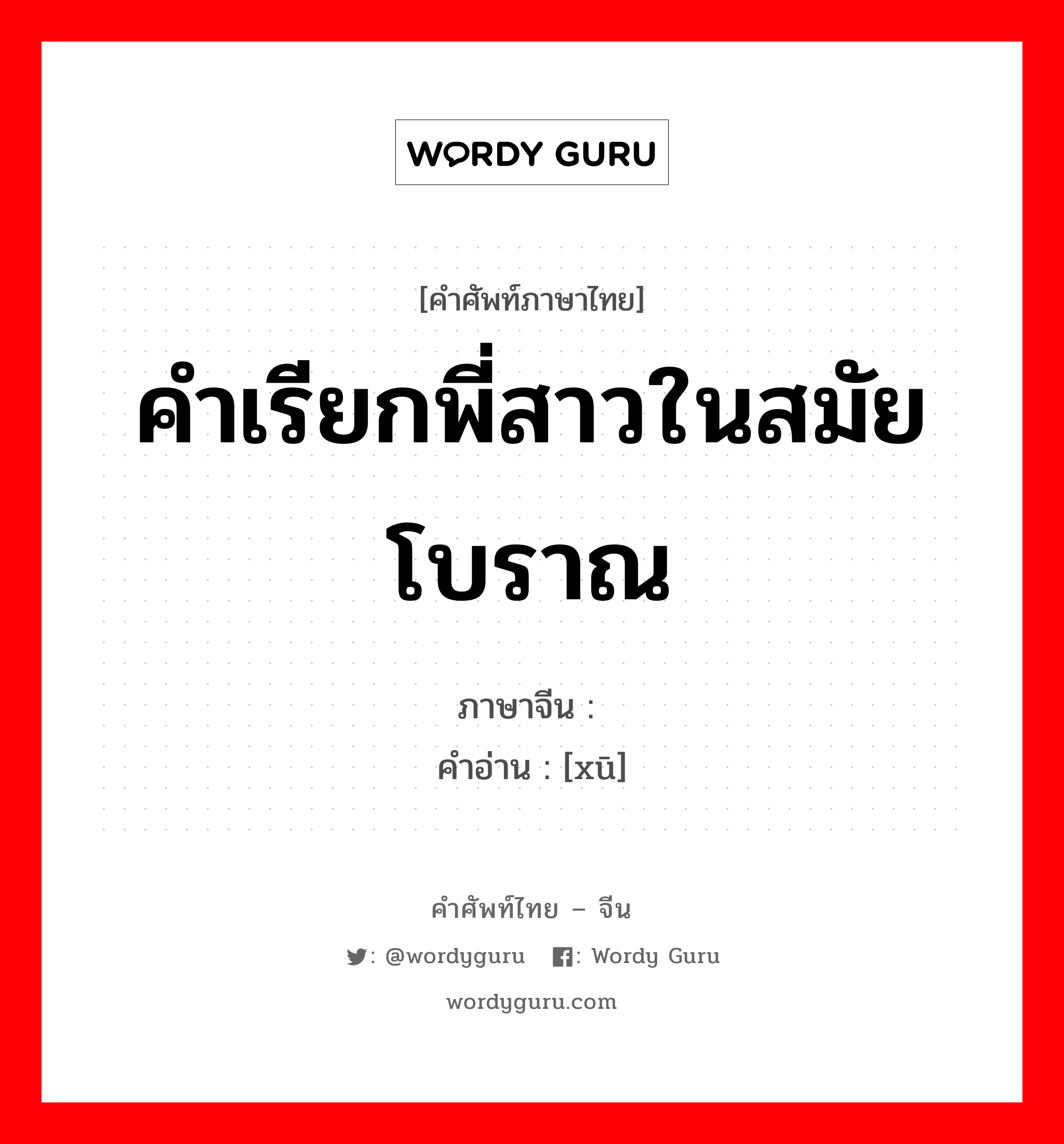 คำเรียกพี่สาวในสมัยโบราณ ภาษาจีนคืออะไร, คำศัพท์ภาษาไทย - จีน คำเรียกพี่สาวในสมัยโบราณ ภาษาจีน 媭 คำอ่าน [xū]