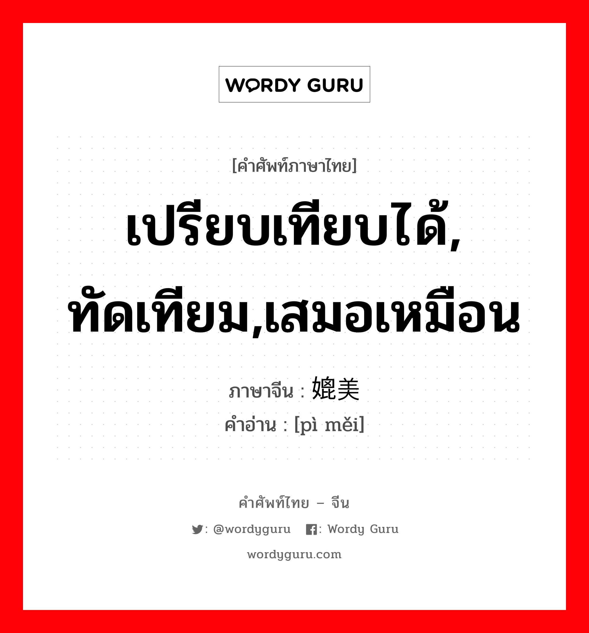 เปรียบเทียบได้, ทัดเทียม,เสมอเหมือน ภาษาจีนคืออะไร, คำศัพท์ภาษาไทย - จีน เปรียบเทียบได้, ทัดเทียม,เสมอเหมือน ภาษาจีน 媲美 คำอ่าน [pì měi]