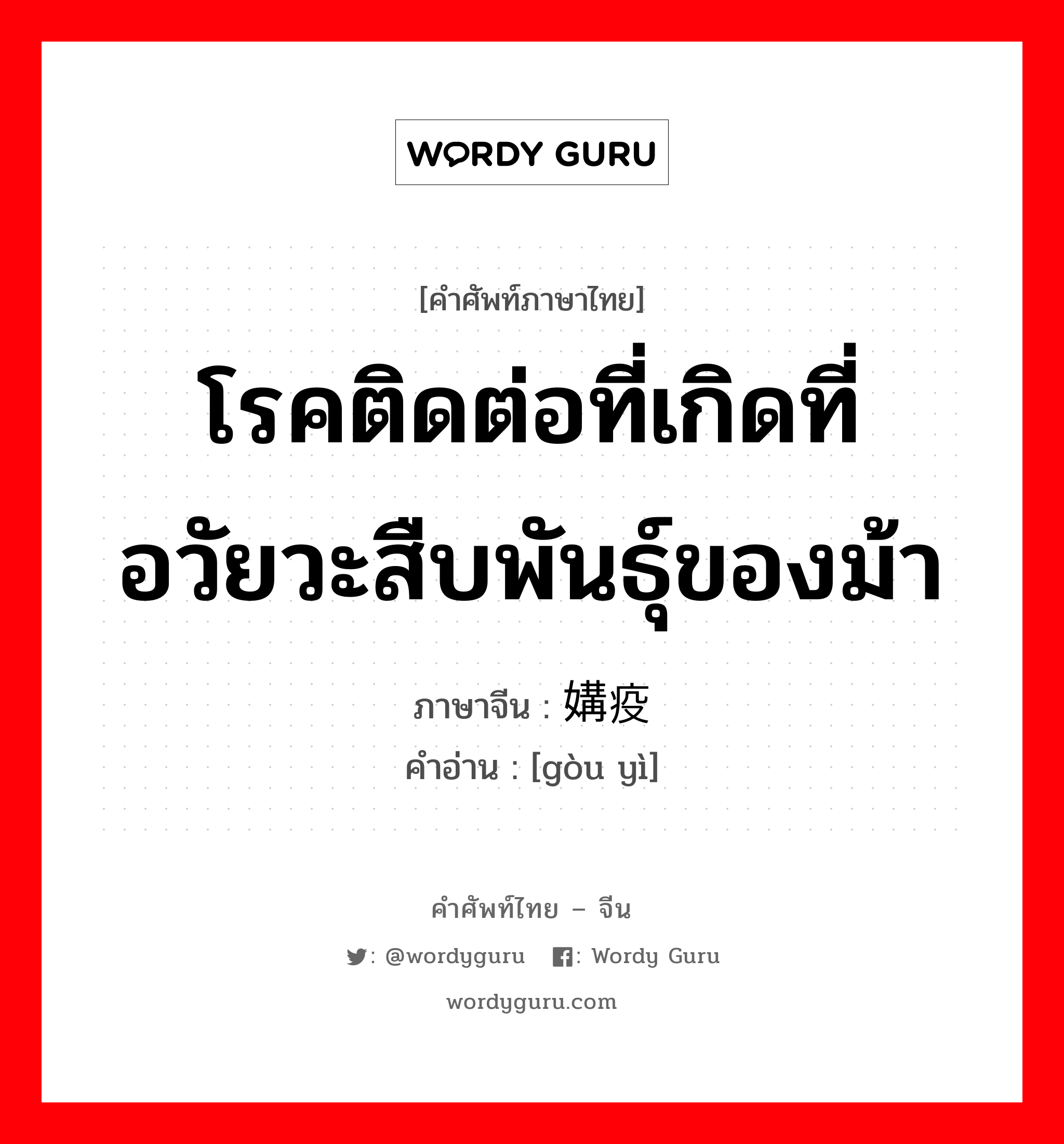 โรคติดต่อที่เกิดที่อวัยวะสืบพันธุ์ของม้า ภาษาจีนคืออะไร, คำศัพท์ภาษาไทย - จีน โรคติดต่อที่เกิดที่อวัยวะสืบพันธุ์ของม้า ภาษาจีน 媾疫 คำอ่าน [gòu yì]