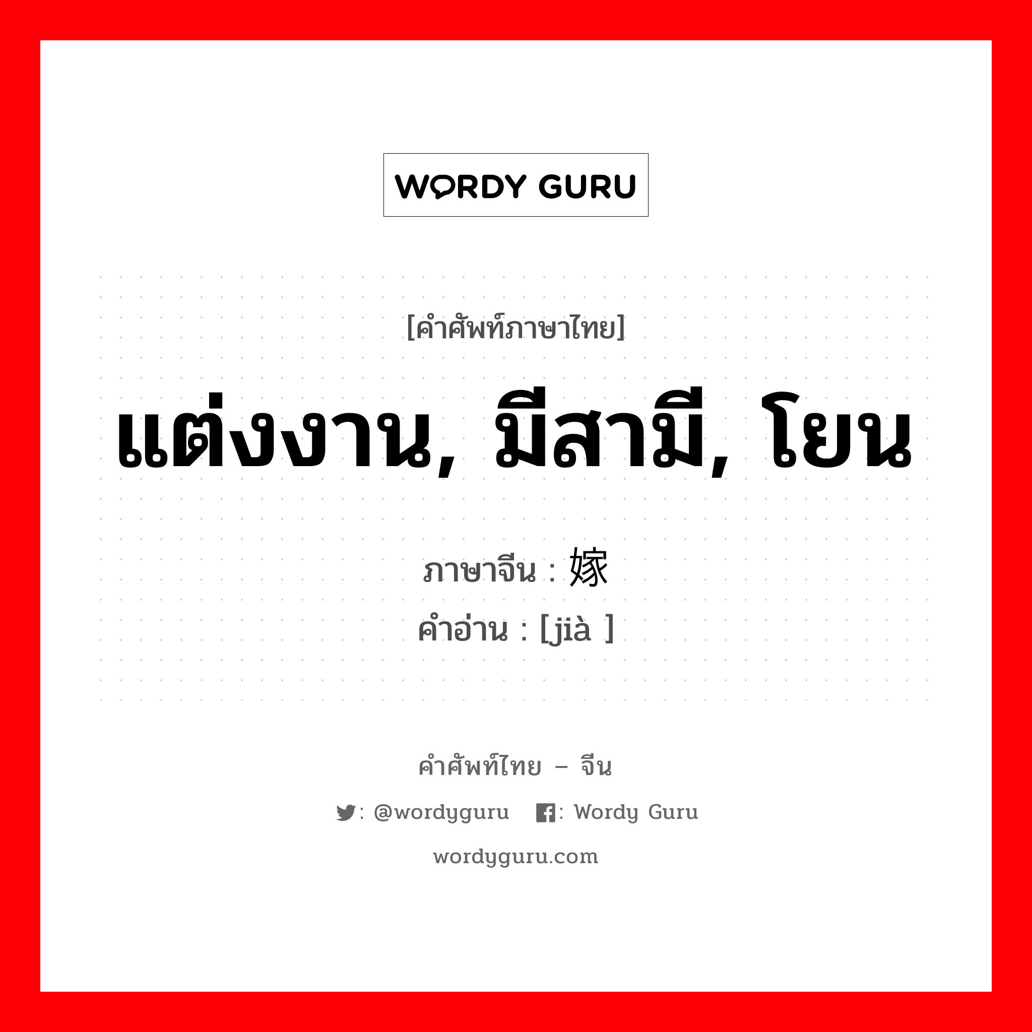 แต่งงาน, มีสามี, โยน ภาษาจีนคืออะไร, คำศัพท์ภาษาไทย - จีน แต่งงาน, มีสามี, โยน ภาษาจีน 嫁 คำอ่าน [jià ]