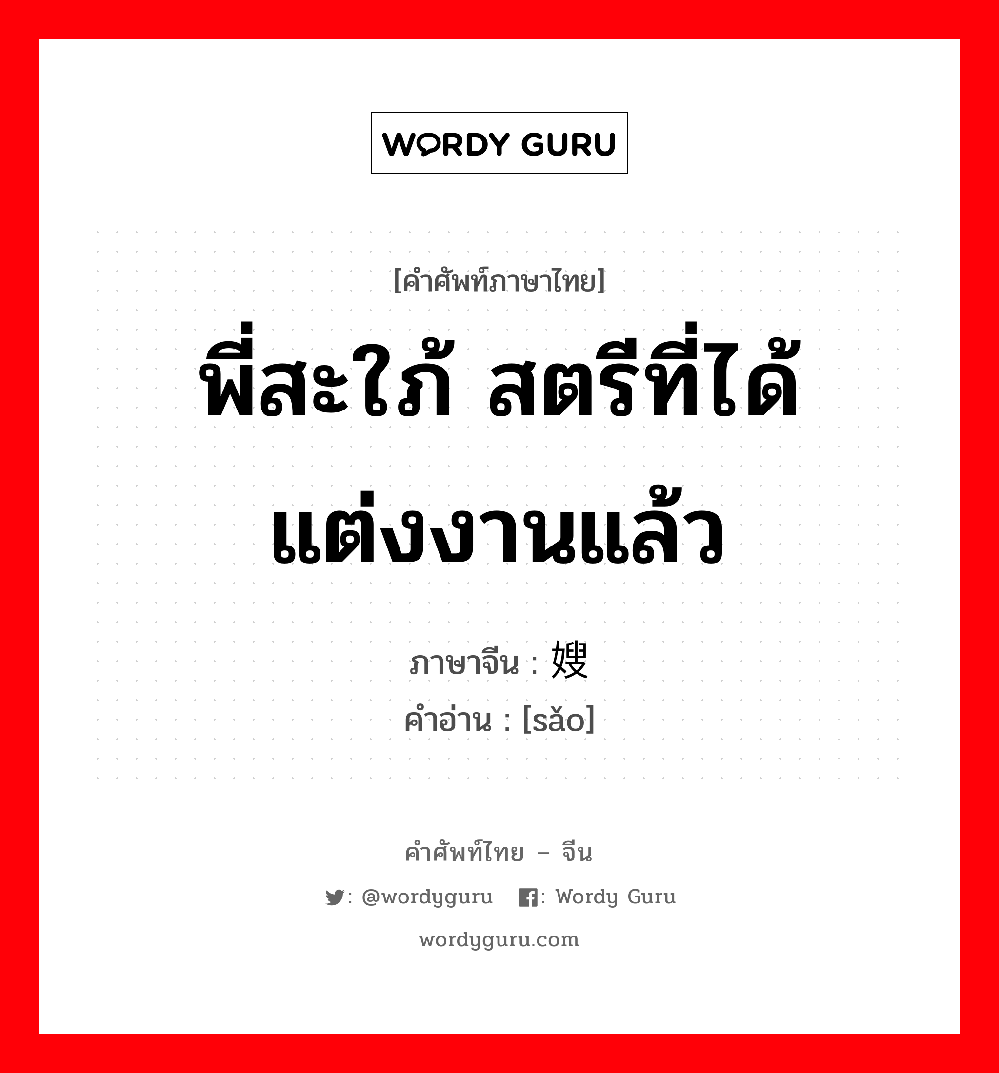 พี่สะใภ้ สตรีที่ได้แต่งงานแล้ว ภาษาจีนคืออะไร, คำศัพท์ภาษาไทย - จีน พี่สะใภ้ สตรีที่ได้แต่งงานแล้ว ภาษาจีน 嫂 คำอ่าน [sǎo]