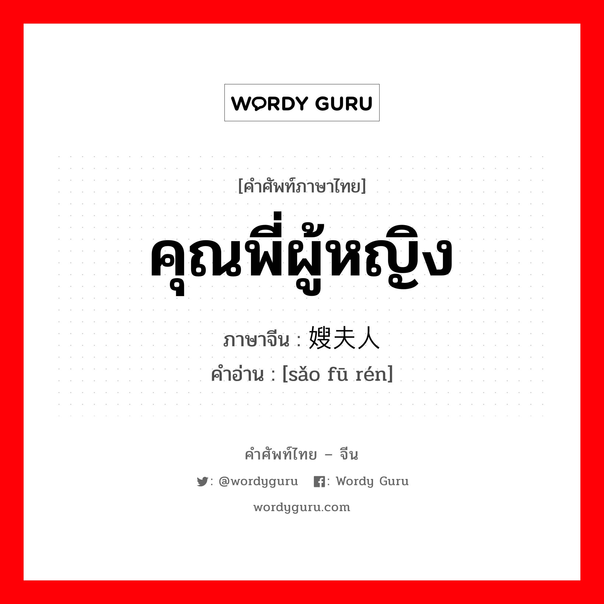 คุณพี่ผู้หญิง ภาษาจีนคืออะไร, คำศัพท์ภาษาไทย - จีน คุณพี่ผู้หญิง ภาษาจีน 嫂夫人 คำอ่าน [sǎo fū rén]