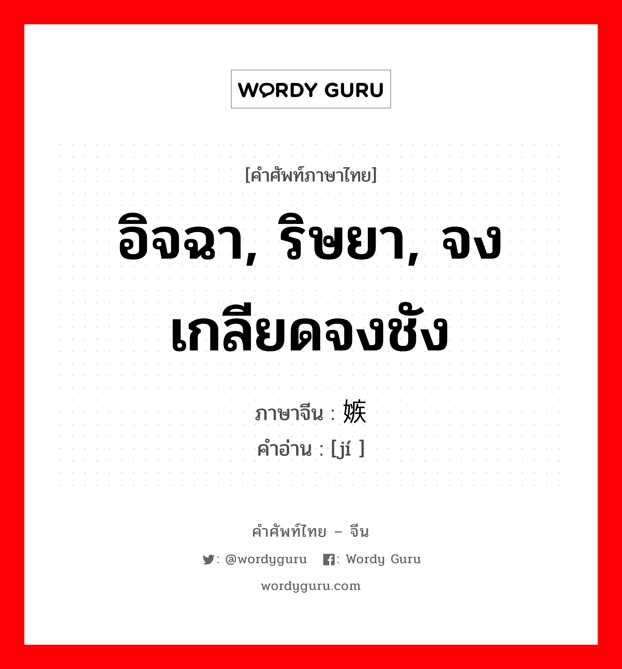 อิจฉา, ริษยา, จงเกลียดจงชัง ภาษาจีนคืออะไร, คำศัพท์ภาษาไทย - จีน อิจฉา, ริษยา, จงเกลียดจงชัง ภาษาจีน 嫉 คำอ่าน [jí ]