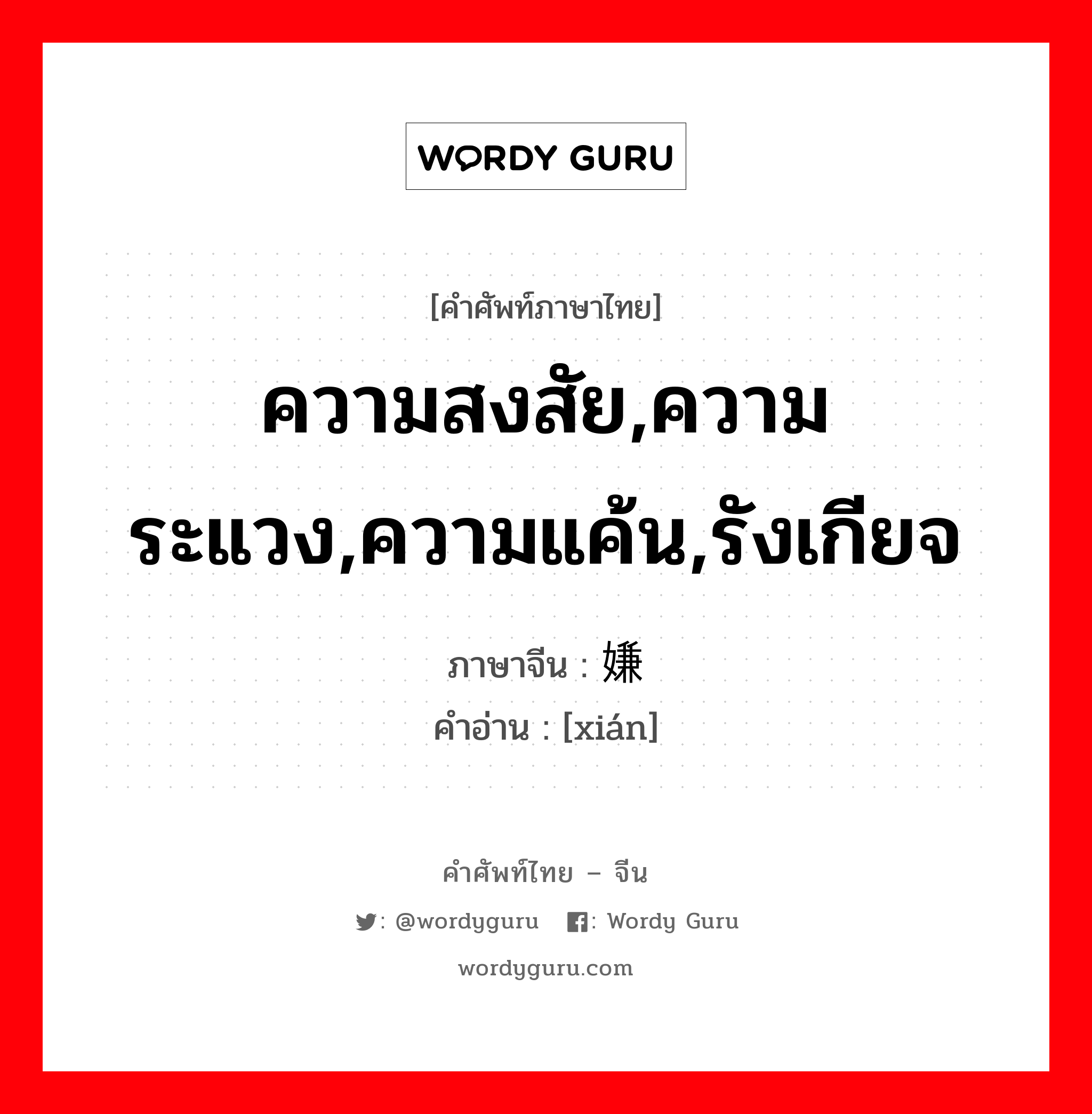 ความสงสัย,ความระแวง,ความแค้น,รังเกียจ ภาษาจีนคืออะไร, คำศัพท์ภาษาไทย - จีน ความสงสัย,ความระแวง,ความแค้น,รังเกียจ ภาษาจีน 嫌 คำอ่าน [xián]