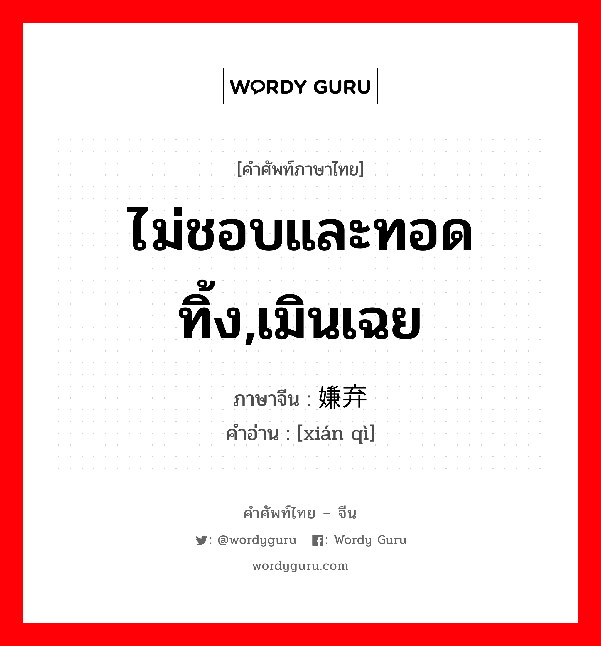 ไม่ชอบและทอดทิ้ง,เมินเฉย ภาษาจีนคืออะไร, คำศัพท์ภาษาไทย - จีน ไม่ชอบและทอดทิ้ง,เมินเฉย ภาษาจีน 嫌弃 คำอ่าน [xián qì]