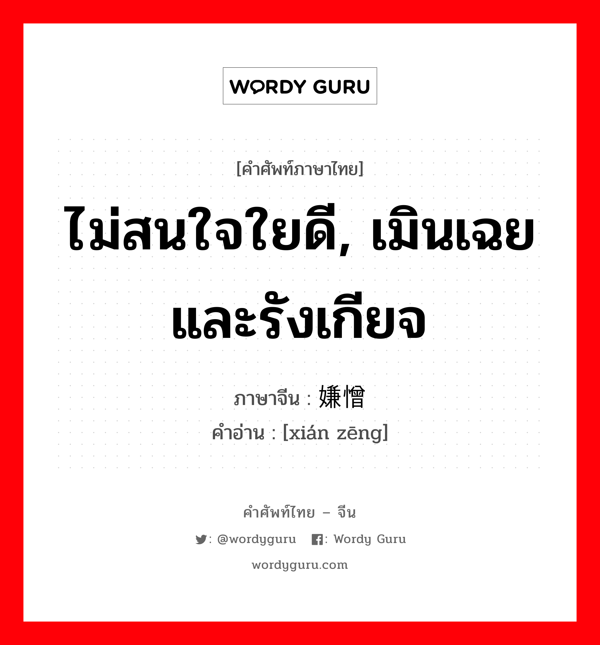 ไม่สนใจใยดี, เมินเฉยและรังเกียจ ภาษาจีนคืออะไร, คำศัพท์ภาษาไทย - จีน ไม่สนใจใยดี, เมินเฉยและรังเกียจ ภาษาจีน 嫌憎 คำอ่าน [xián zēng]