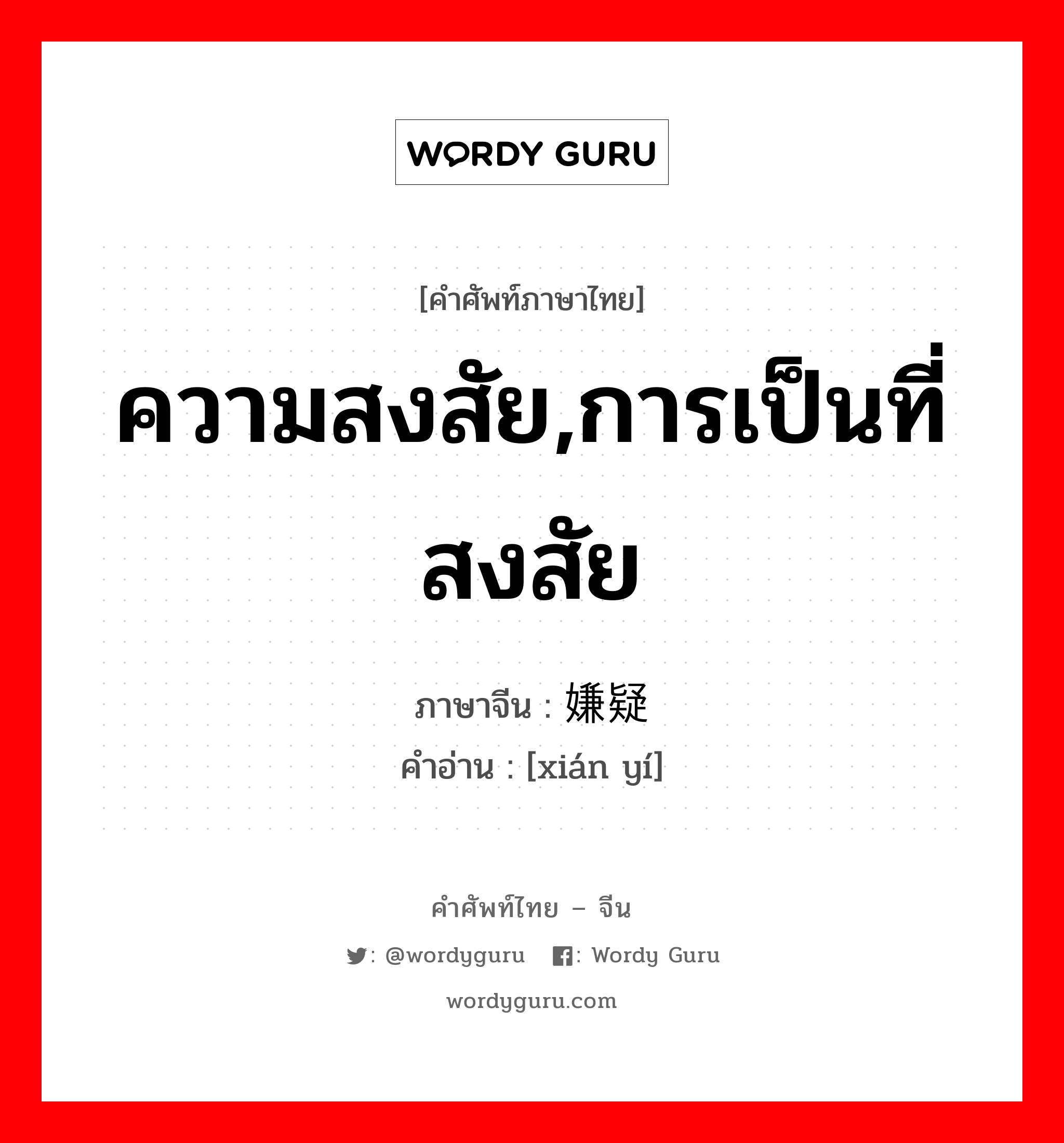 ความสงสัย,การเป็นที่สงสัย ภาษาจีนคืออะไร, คำศัพท์ภาษาไทย - จีน ความสงสัย,การเป็นที่สงสัย ภาษาจีน 嫌疑 คำอ่าน [xián yí]