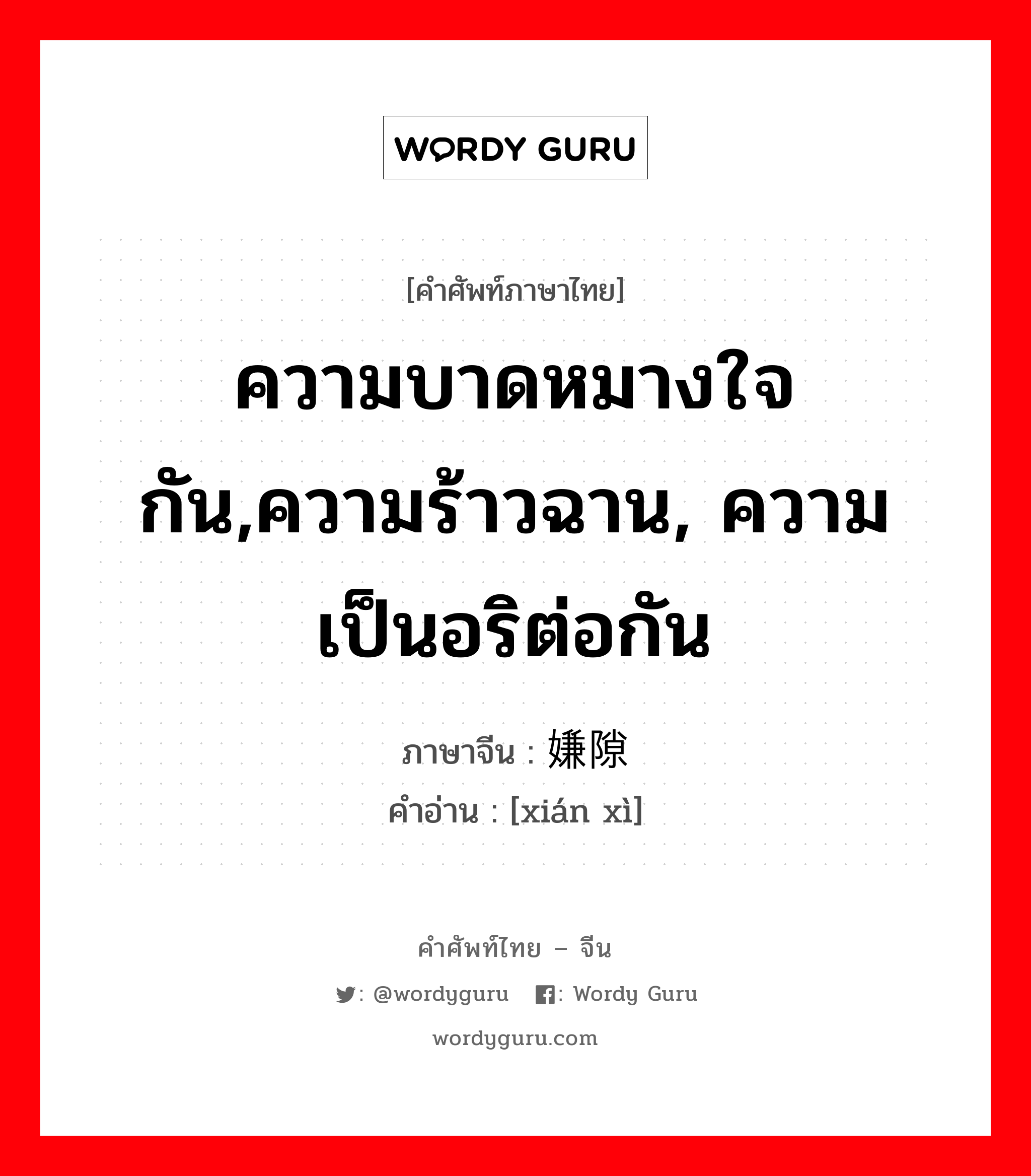 ความบาดหมางใจกัน,ความร้าวฉาน, ความเป็นอริต่อกัน ภาษาจีนคืออะไร, คำศัพท์ภาษาไทย - จีน ความบาดหมางใจกัน,ความร้าวฉาน, ความเป็นอริต่อกัน ภาษาจีน 嫌隙 คำอ่าน [xián xì]