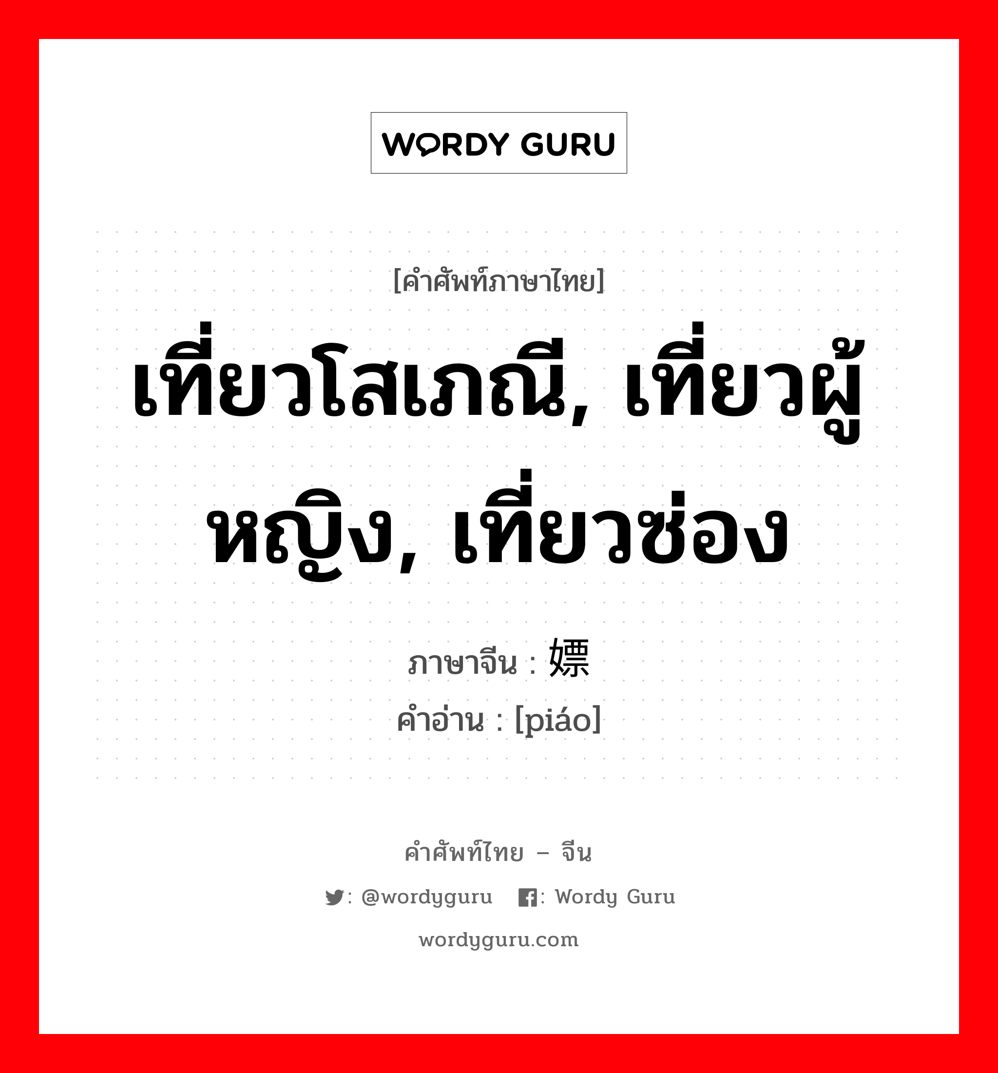 เที่ยวโสเภณี, เที่ยวผู้หญิง, เที่ยวซ่อง ภาษาจีนคืออะไร, คำศัพท์ภาษาไทย - จีน เที่ยวโสเภณี, เที่ยวผู้หญิง, เที่ยวซ่อง ภาษาจีน 嫖 คำอ่าน [piáo]