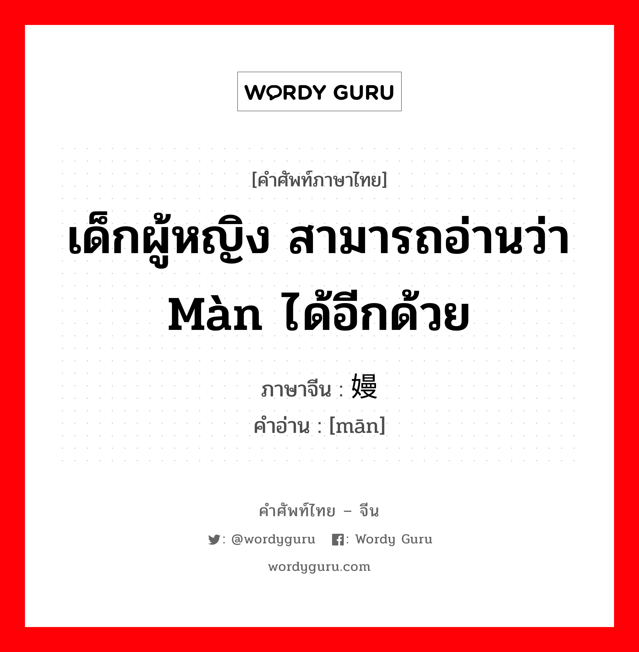 เด็กผู้หญิง สามารถอ่านว่า màn ได้อีกด้วย ภาษาจีนคืออะไร, คำศัพท์ภาษาไทย - จีน เด็กผู้หญิง สามารถอ่านว่า màn ได้อีกด้วย ภาษาจีน 嫚 คำอ่าน [mān]