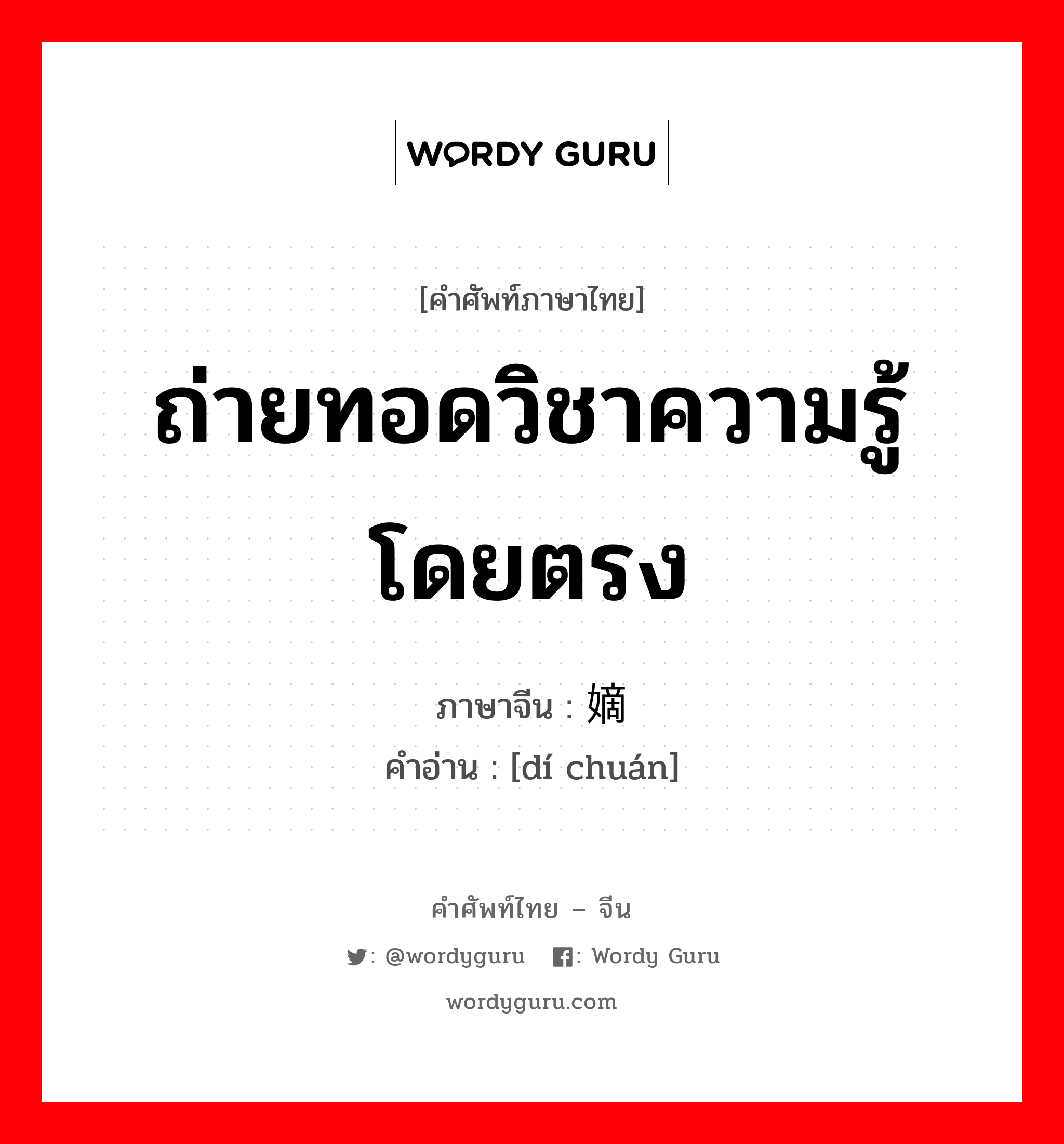 ถ่ายทอดวิชาความรู้โดยตรง ภาษาจีนคืออะไร, คำศัพท์ภาษาไทย - จีน ถ่ายทอดวิชาความรู้โดยตรง ภาษาจีน 嫡传 คำอ่าน [dí chuán]