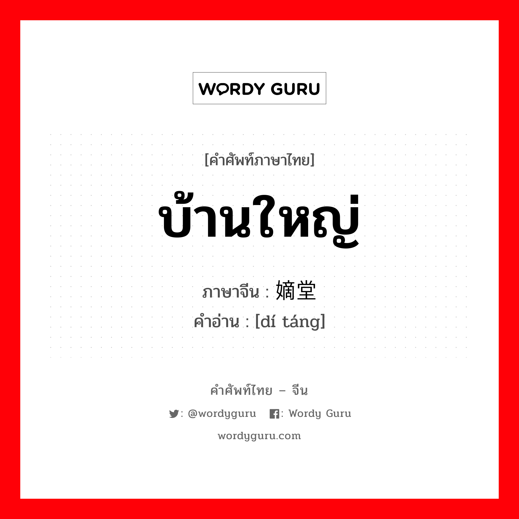 บ้านใหญ่ ภาษาจีนคืออะไร, คำศัพท์ภาษาไทย - จีน บ้านใหญ่ ภาษาจีน 嫡堂 คำอ่าน [dí táng]