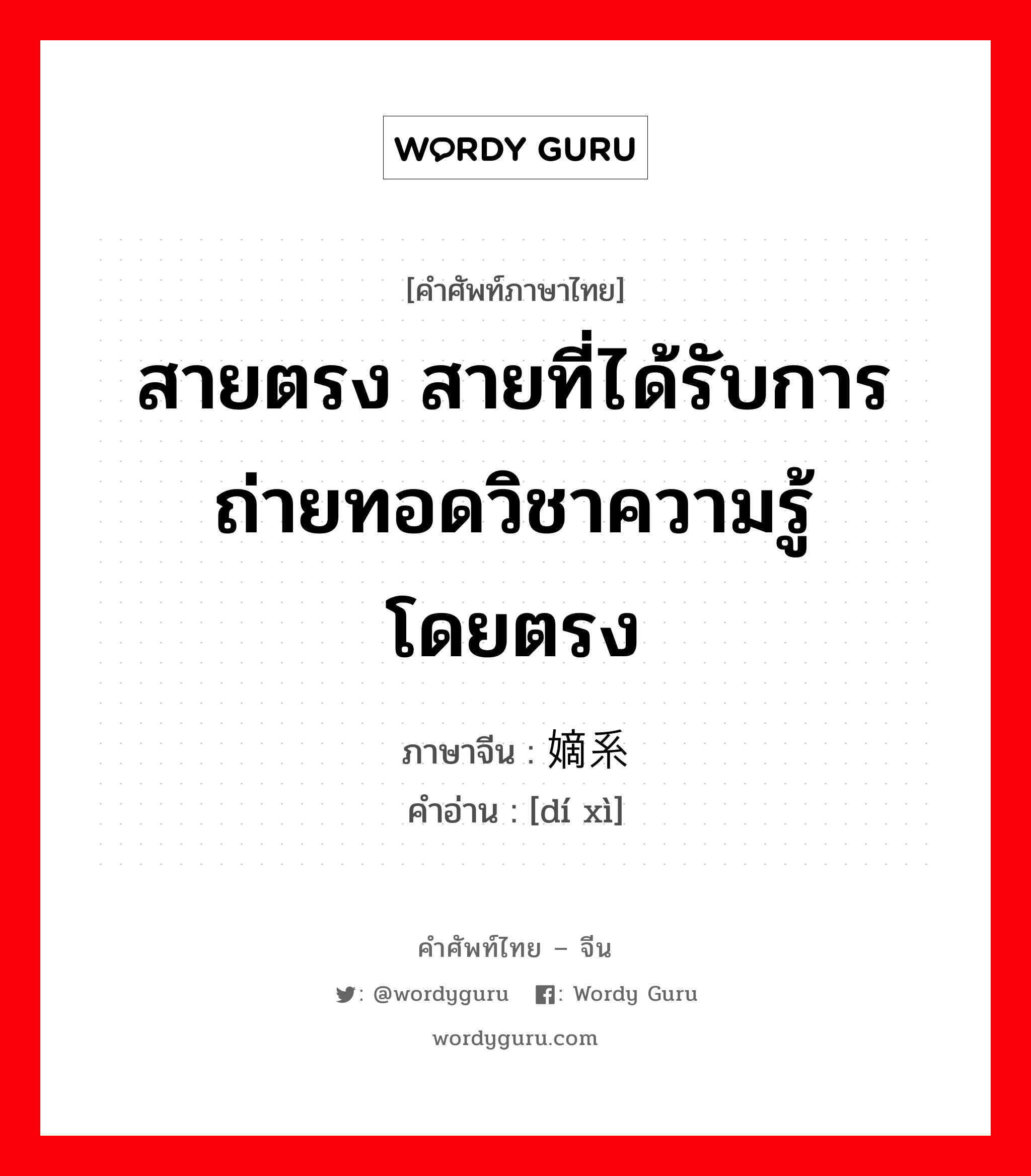 สายตรง สายที่ได้รับการถ่ายทอดวิชาความรู้โดยตรง ภาษาจีนคืออะไร, คำศัพท์ภาษาไทย - จีน สายตรง สายที่ได้รับการถ่ายทอดวิชาความรู้โดยตรง ภาษาจีน 嫡系 คำอ่าน [dí xì]