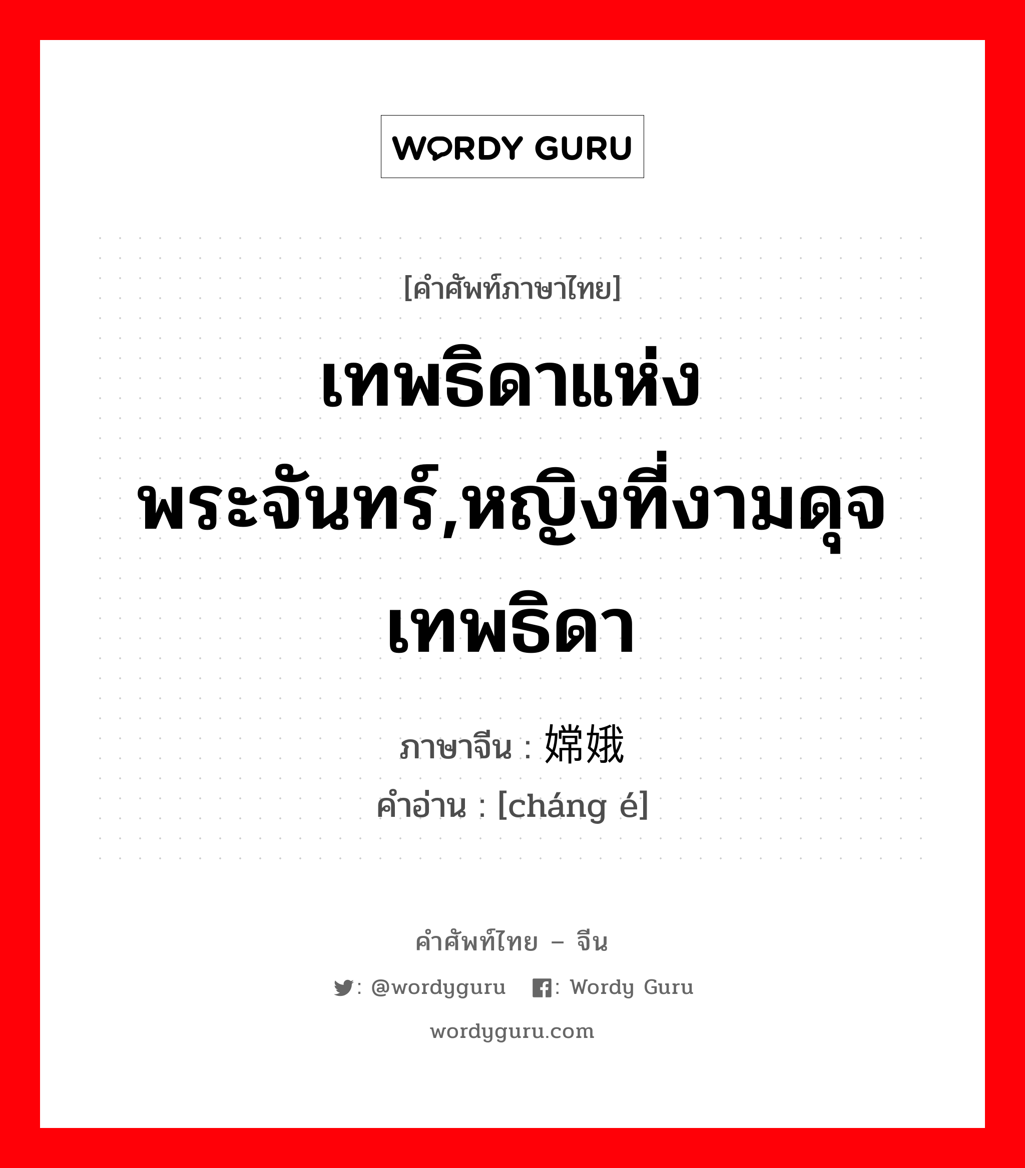 เทพธิดาแห่งพระจันทร์,หญิงที่งามดุจเทพธิดา ภาษาจีนคืออะไร, คำศัพท์ภาษาไทย - จีน เทพธิดาแห่งพระจันทร์,หญิงที่งามดุจเทพธิดา ภาษาจีน 嫦娥 คำอ่าน [cháng é]