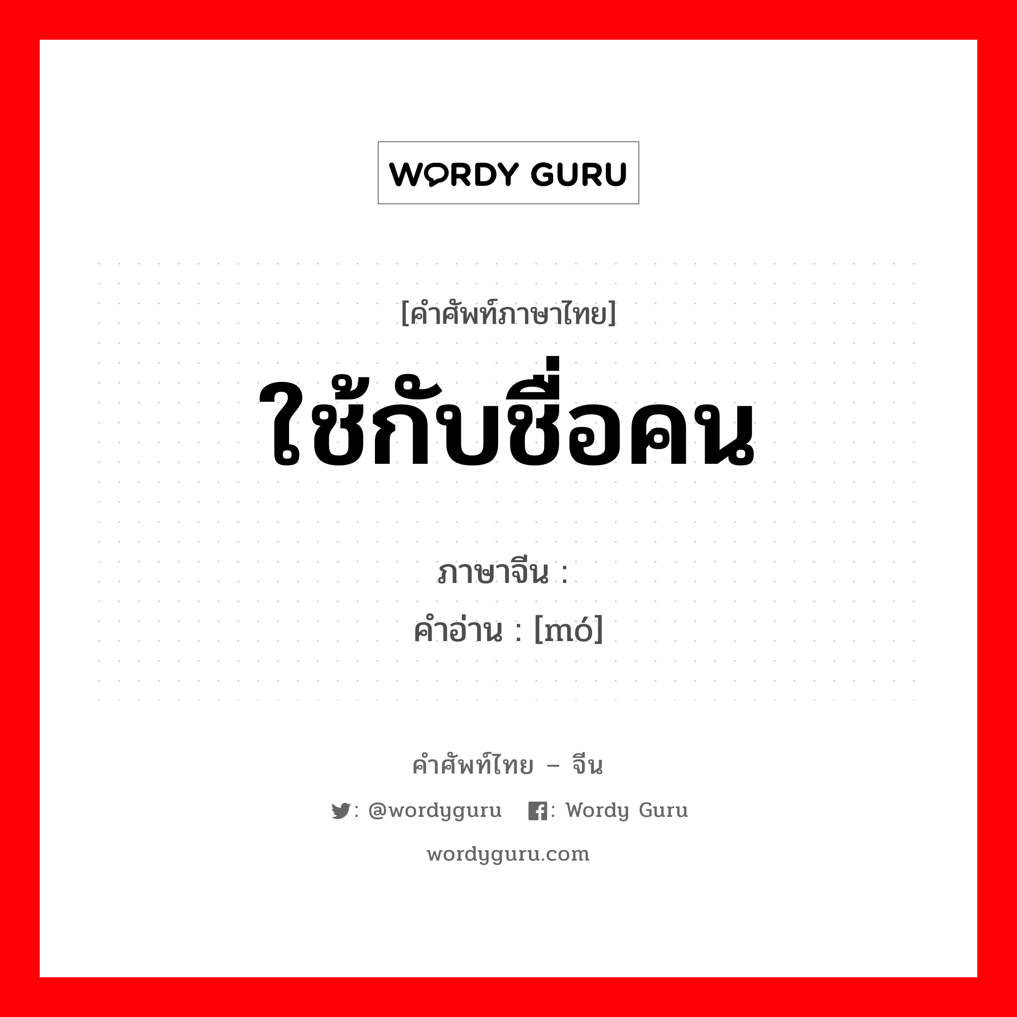 ใช้กับชื่อคน,ม่อสี่ตามที่เล่าว่าเป็นนางสนมของพระเจ้าแจวแห่งราชวงศ์เซี่ย ภาษาจีนคืออะไร, คำศัพท์ภาษาไทย - จีน ใช้กับชื่อคน ภาษาจีน 嫫 คำอ่าน [mó]