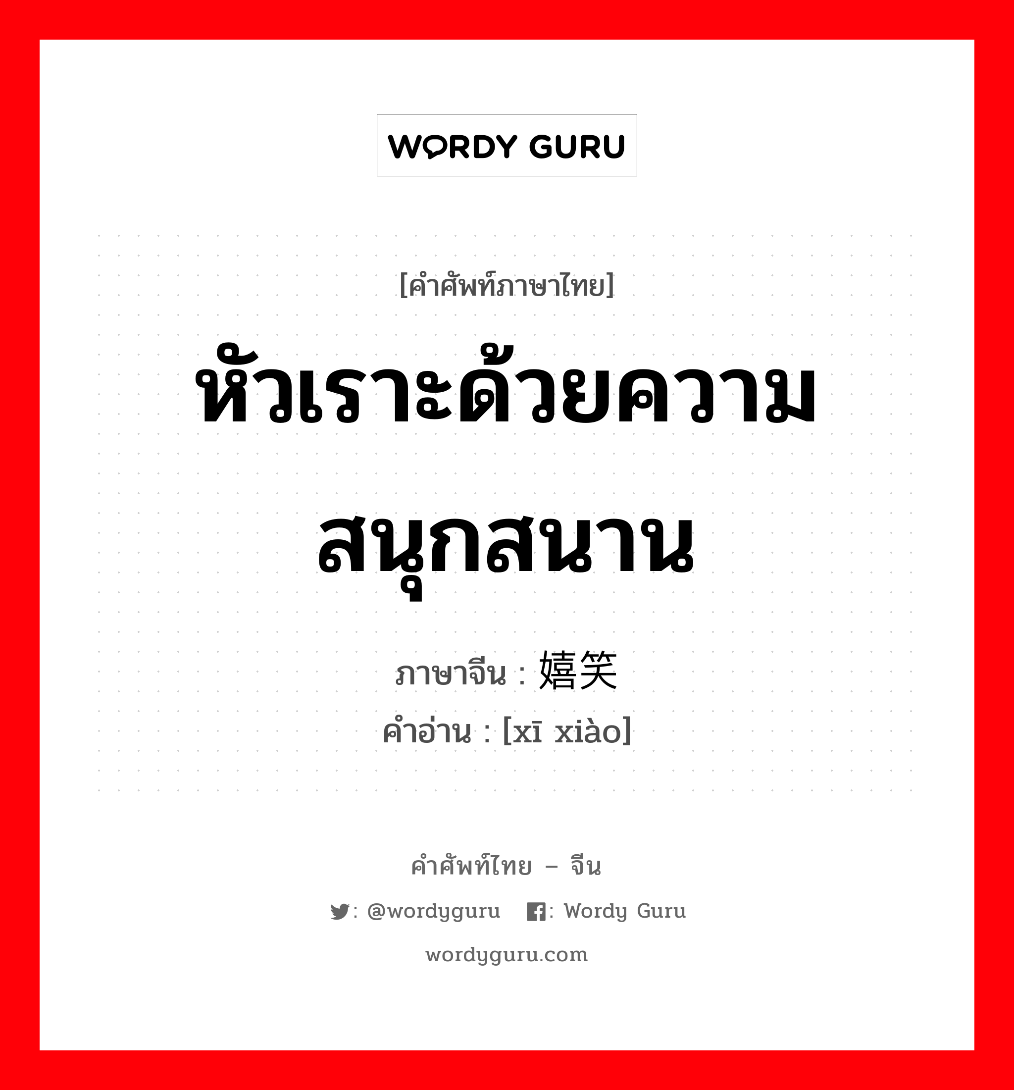 หัวเราะด้วยความสนุกสนาน ภาษาจีนคืออะไร, คำศัพท์ภาษาไทย - จีน หัวเราะด้วยความสนุกสนาน ภาษาจีน 嬉笑 คำอ่าน [xī xiào]