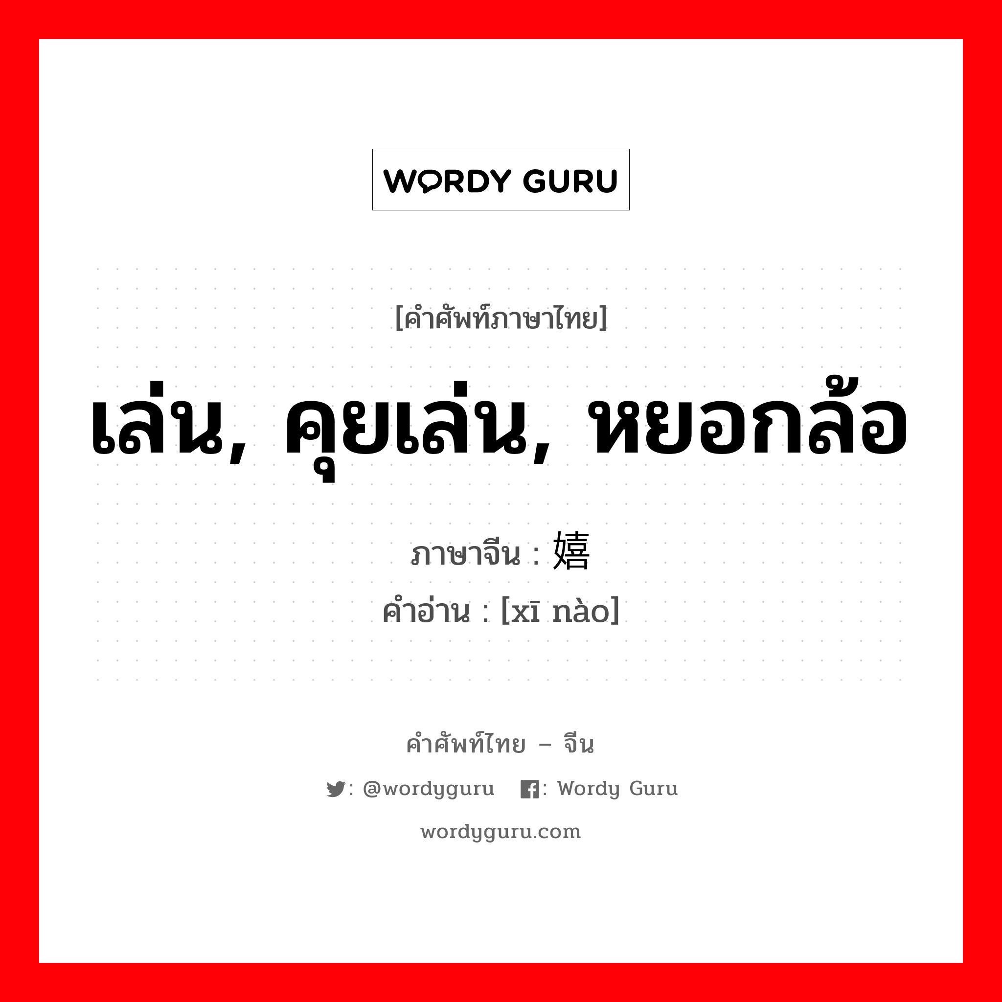 เล่น, คุยเล่น, หยอกล้อ ภาษาจีนคืออะไร, คำศัพท์ภาษาไทย - จีน เล่น, คุยเล่น, หยอกล้อ ภาษาจีน 嬉闹 คำอ่าน [xī nào]