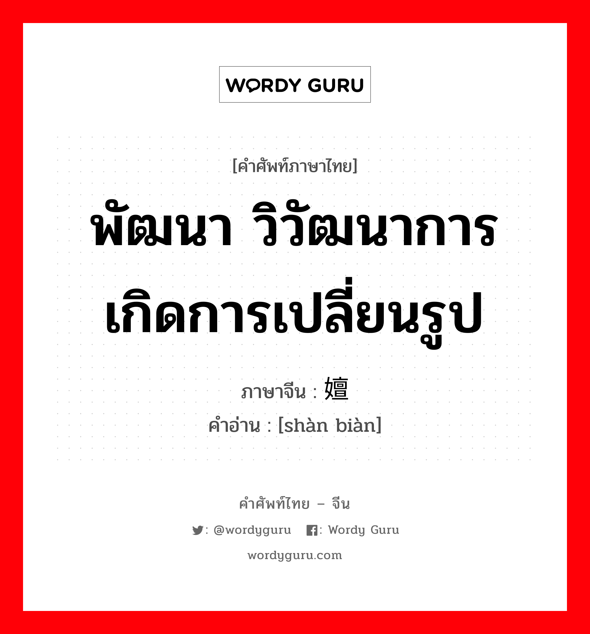 พัฒนา วิวัฒนาการ เกิดการเปลี่ยนรูป ภาษาจีนคืออะไร, คำศัพท์ภาษาไทย - จีน พัฒนา วิวัฒนาการ เกิดการเปลี่ยนรูป ภาษาจีน 嬗变 คำอ่าน [shàn biàn]