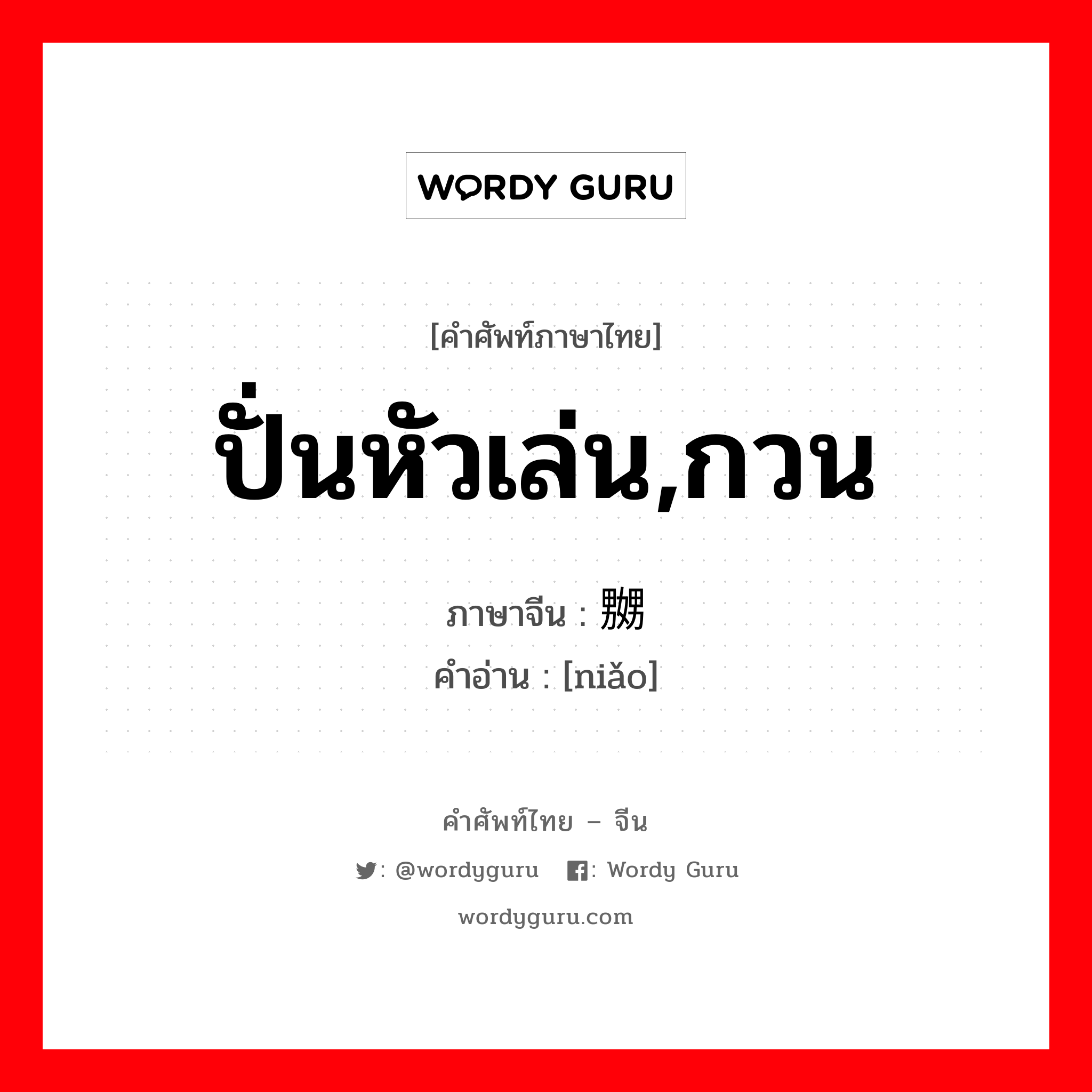 ปั่นหัวเล่น,กวน ภาษาจีนคืออะไร, คำศัพท์ภาษาไทย - จีน ปั่นหัวเล่น,กวน ภาษาจีน 嬲 คำอ่าน [niǎo]