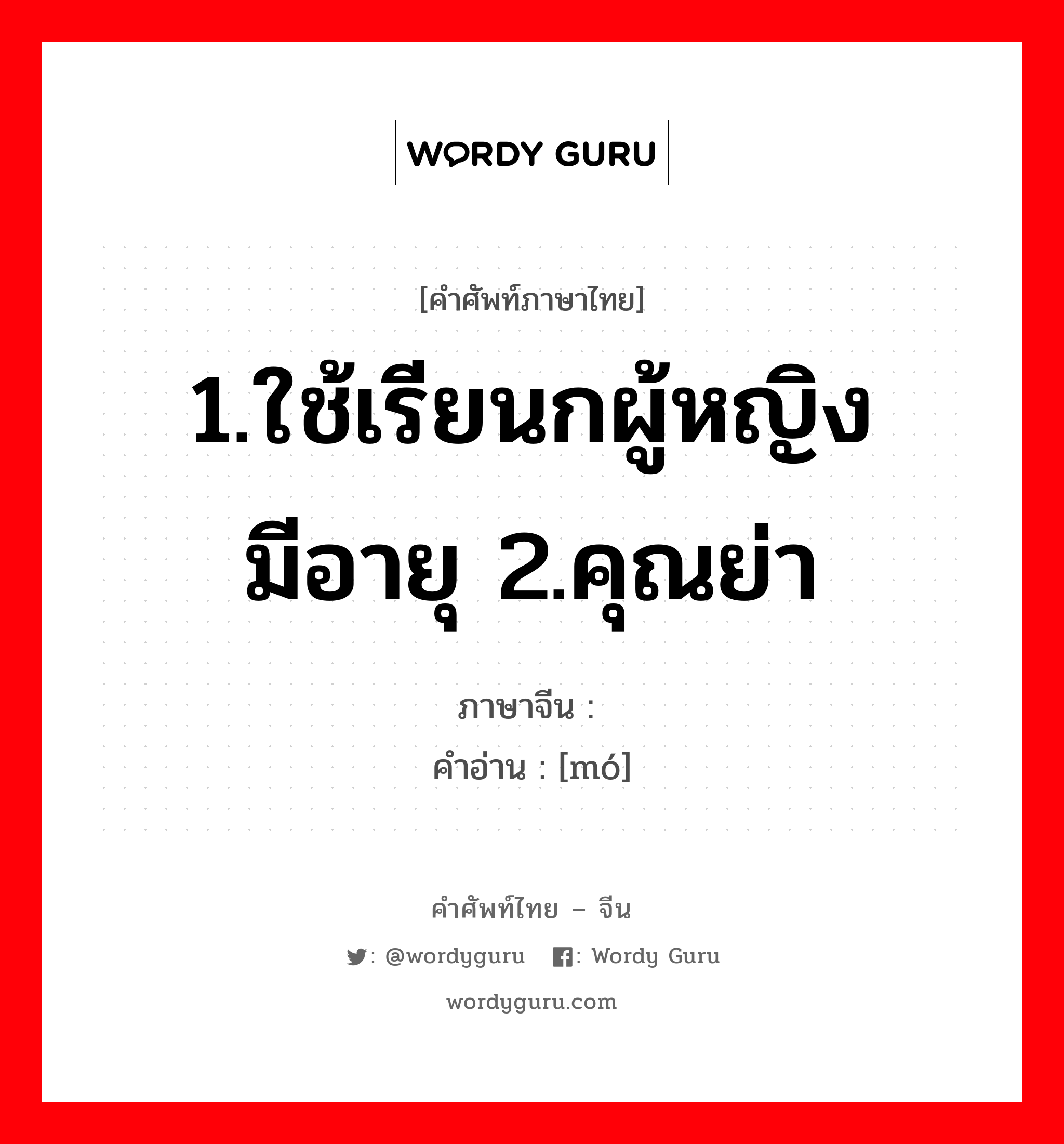 1.ใช้เรียนกผู้หญิงมีอายุ 2.คุณย่า ภาษาจีนคืออะไร, คำศัพท์ภาษาไทย - จีน 1.ใช้เรียนกผู้หญิงมีอายุ 2.คุณย่า ภาษาจีน 嬷 คำอ่าน [mó]