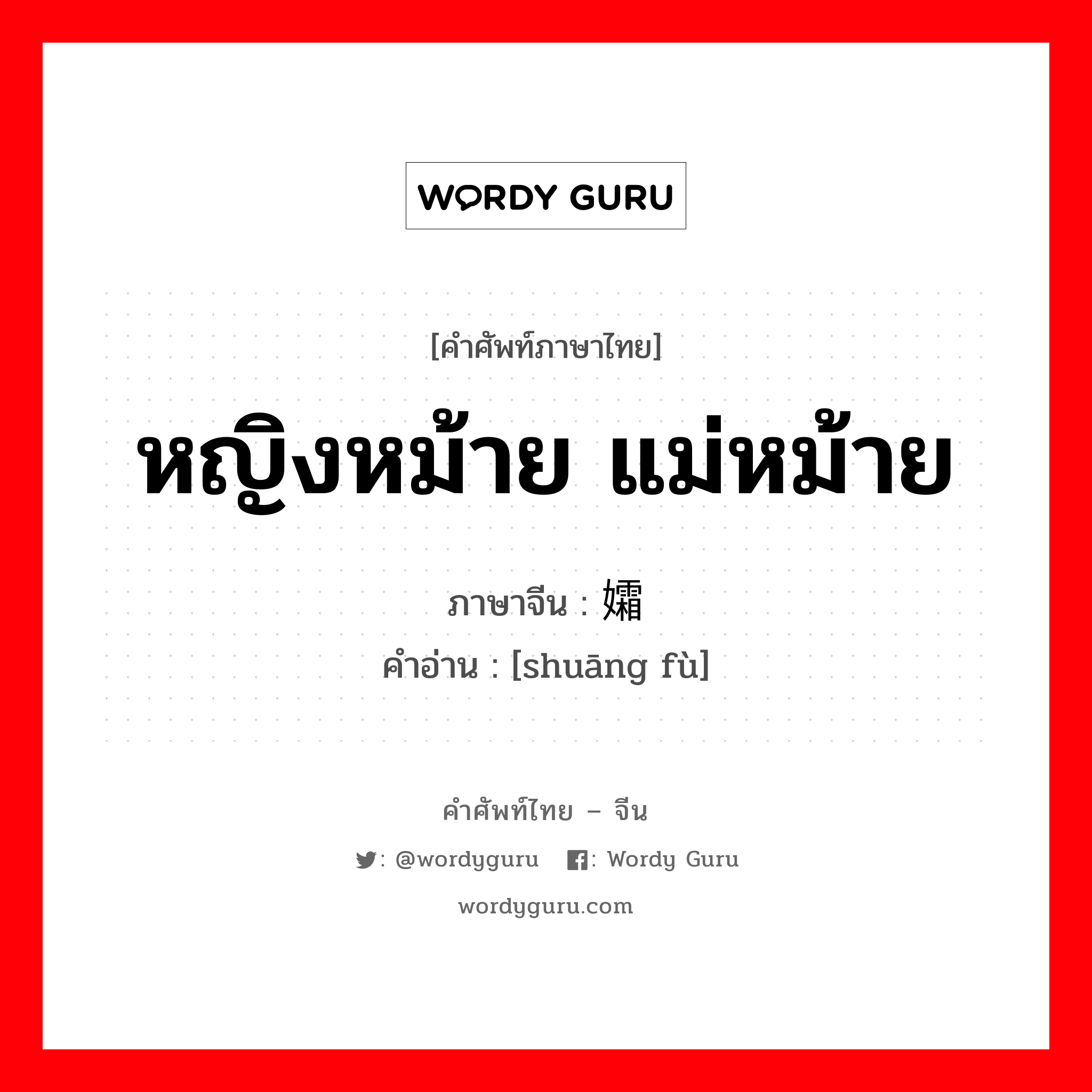 หญิงหม้าย แม่หม้าย ภาษาจีนคืออะไร, คำศัพท์ภาษาไทย - จีน หญิงหม้าย แม่หม้าย ภาษาจีน 孀妇 คำอ่าน [shuāng fù]