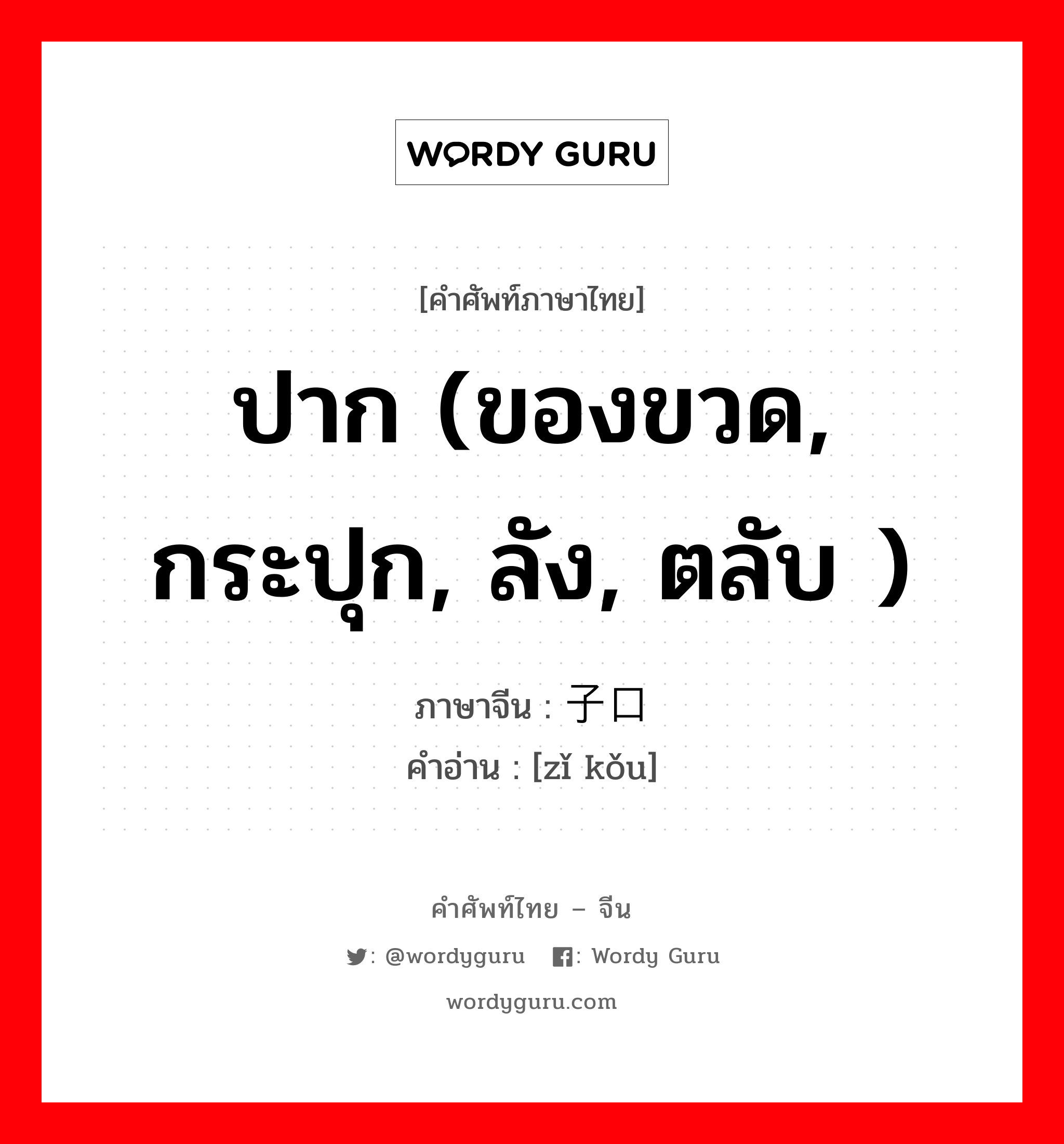 ปาก (ของขวด, กระปุก, ลัง, ตลับ ) ภาษาจีนคืออะไร, คำศัพท์ภาษาไทย - จีน ปาก (ของขวด, กระปุก, ลัง, ตลับ ) ภาษาจีน 子口 คำอ่าน [zǐ kǒu]