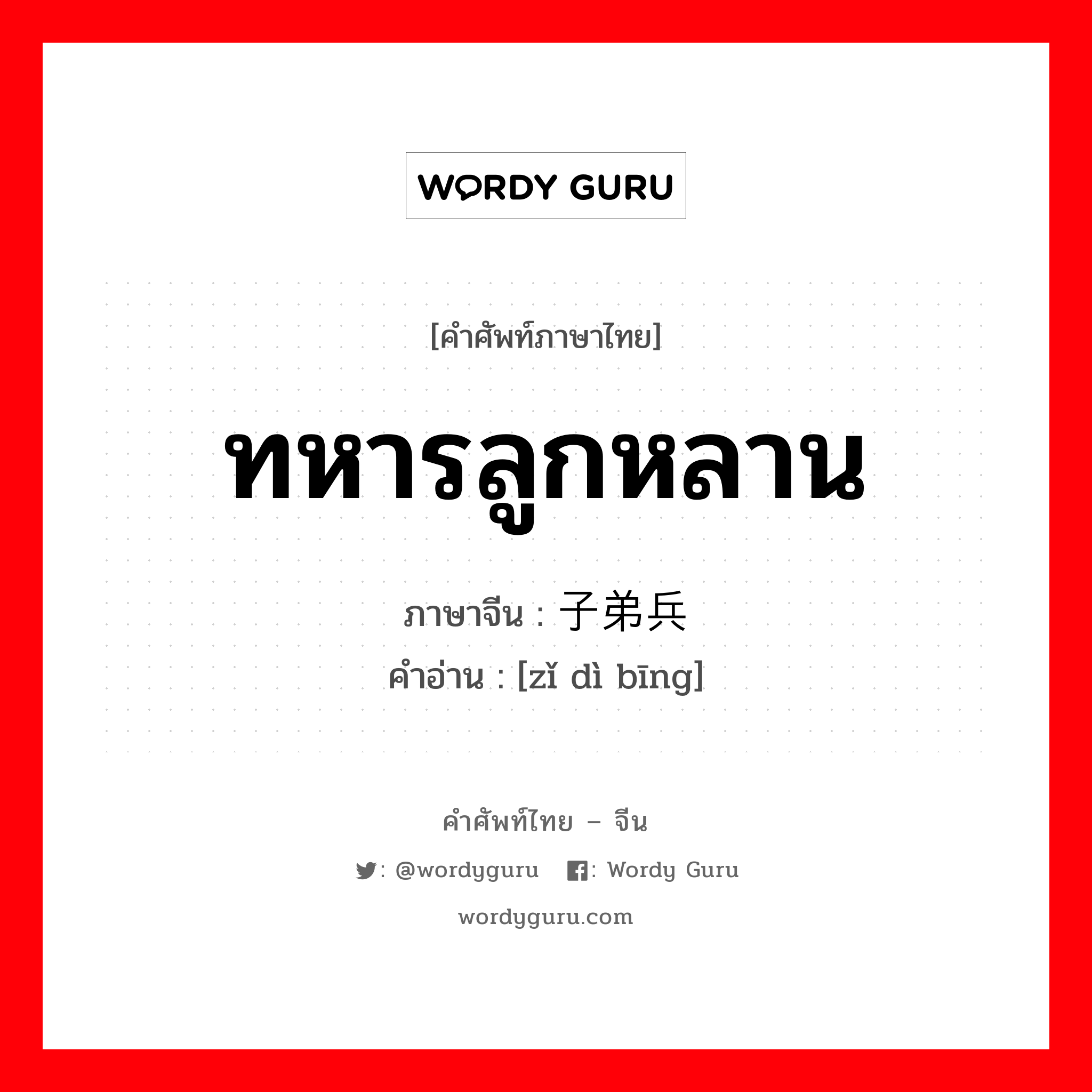 ทหารลูกหลาน ภาษาจีนคืออะไร, คำศัพท์ภาษาไทย - จีน ทหารลูกหลาน ภาษาจีน 子弟兵 คำอ่าน [zǐ dì bīng]