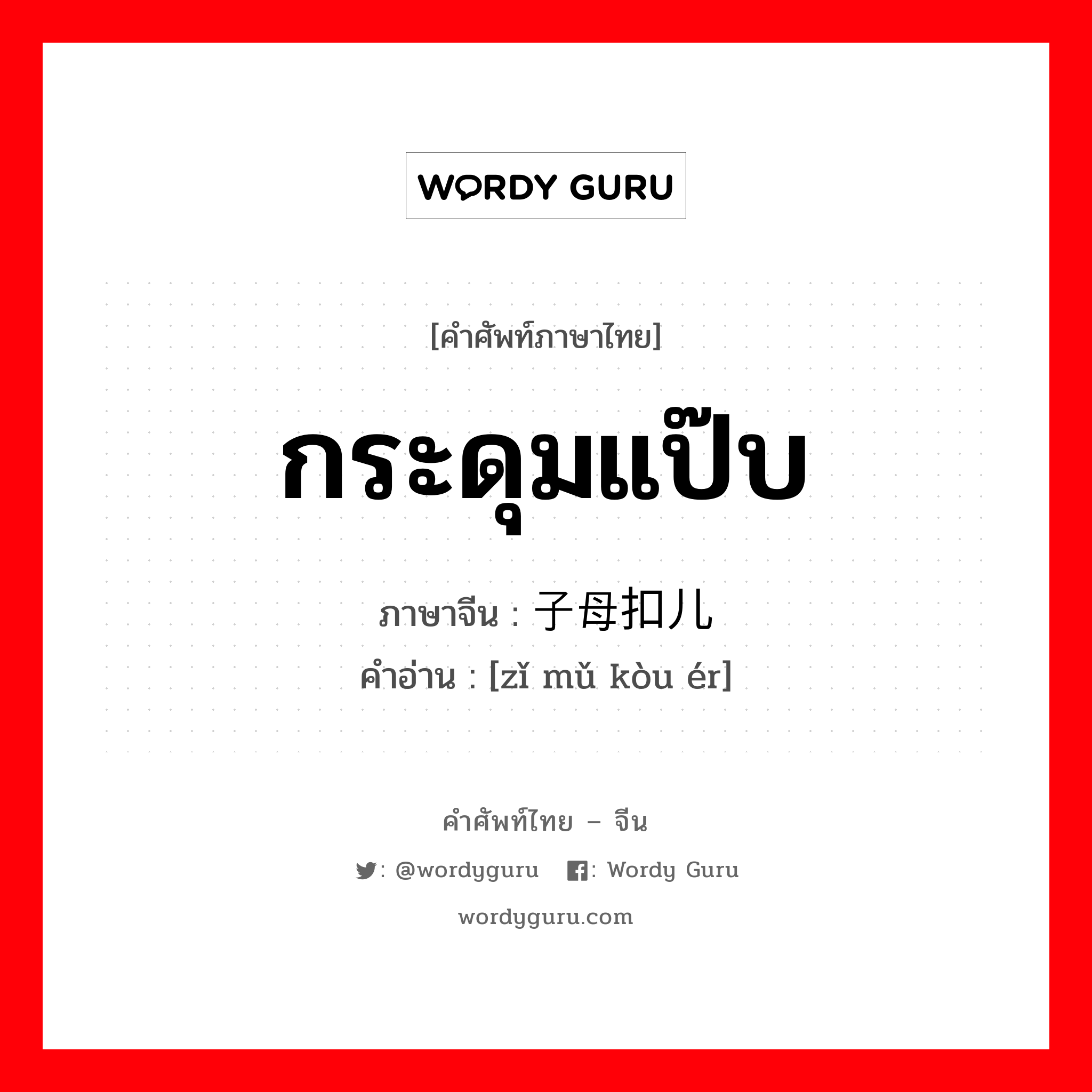 กระดุมแป๊บ ภาษาจีนคืออะไร, คำศัพท์ภาษาไทย - จีน กระดุมแป๊บ ภาษาจีน 子母扣儿 คำอ่าน [zǐ mǔ kòu ér]