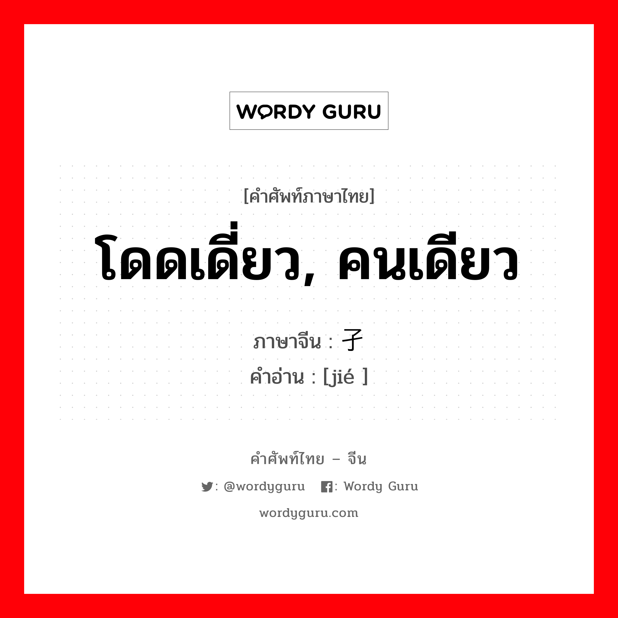 โดดเดี่ยว, คนเดียว ภาษาจีนคืออะไร, คำศัพท์ภาษาไทย - จีน โดดเดี่ยว, คนเดียว ภาษาจีน 孑 คำอ่าน [jié ]