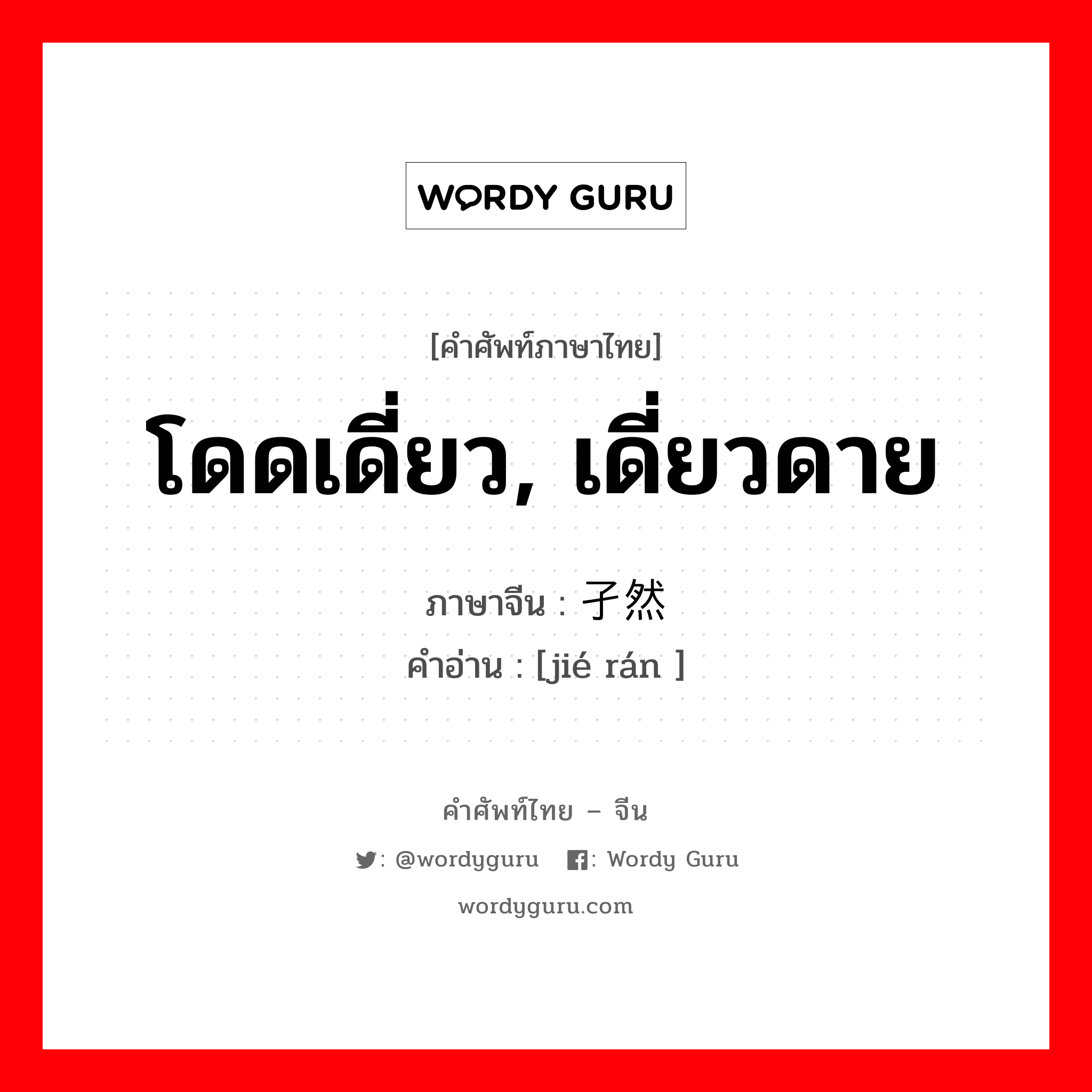 โดดเดี่ยว, เดี่ยวดาย ภาษาจีนคืออะไร, คำศัพท์ภาษาไทย - จีน โดดเดี่ยว, เดี่ยวดาย ภาษาจีน 孑然 คำอ่าน [jié rán ]