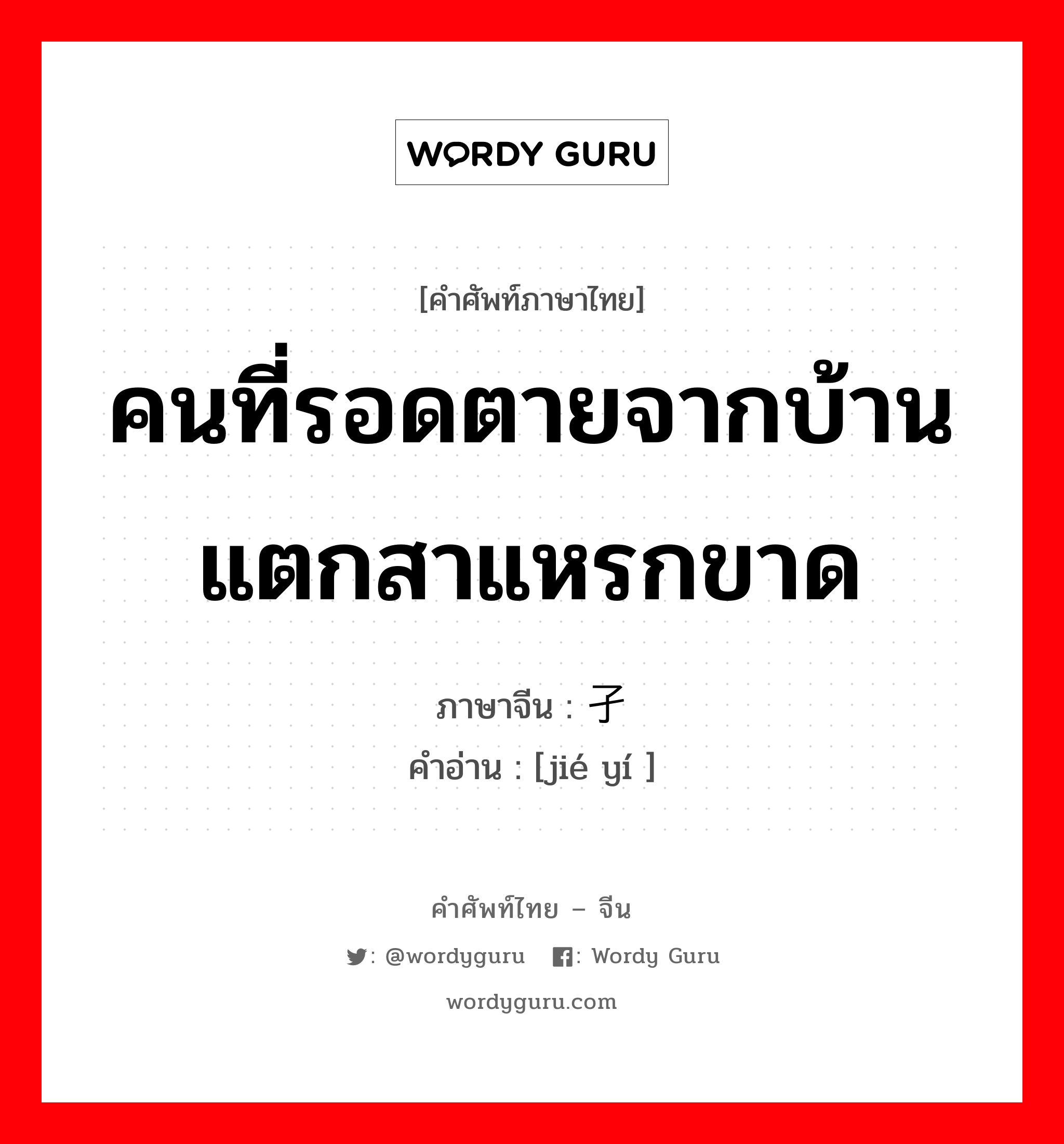 คนที่รอดตายจากบ้านแตกสาแหรกขาด ภาษาจีนคืออะไร, คำศัพท์ภาษาไทย - จีน คนที่รอดตายจากบ้านแตกสาแหรกขาด ภาษาจีน 孑遗 คำอ่าน [jié yí ]