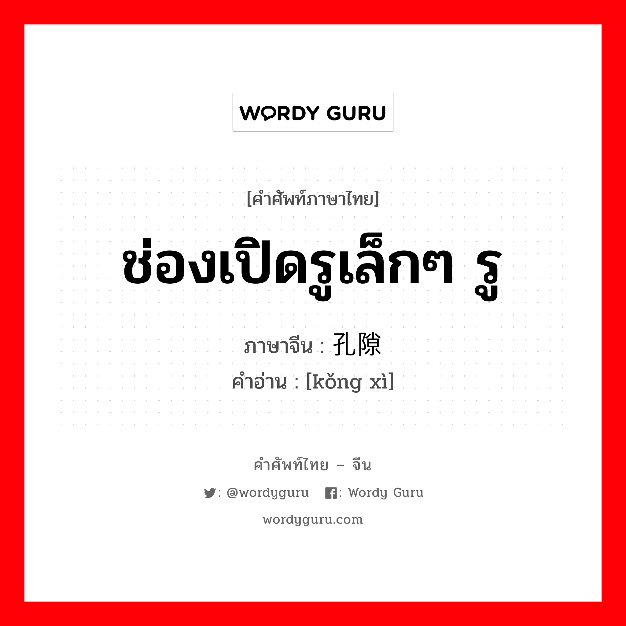 ช่องเปิดรูเล็กๆ รู ภาษาจีนคืออะไร, คำศัพท์ภาษาไทย - จีน ช่องเปิดรูเล็กๆ รู ภาษาจีน 孔隙 คำอ่าน [kǒng xì]