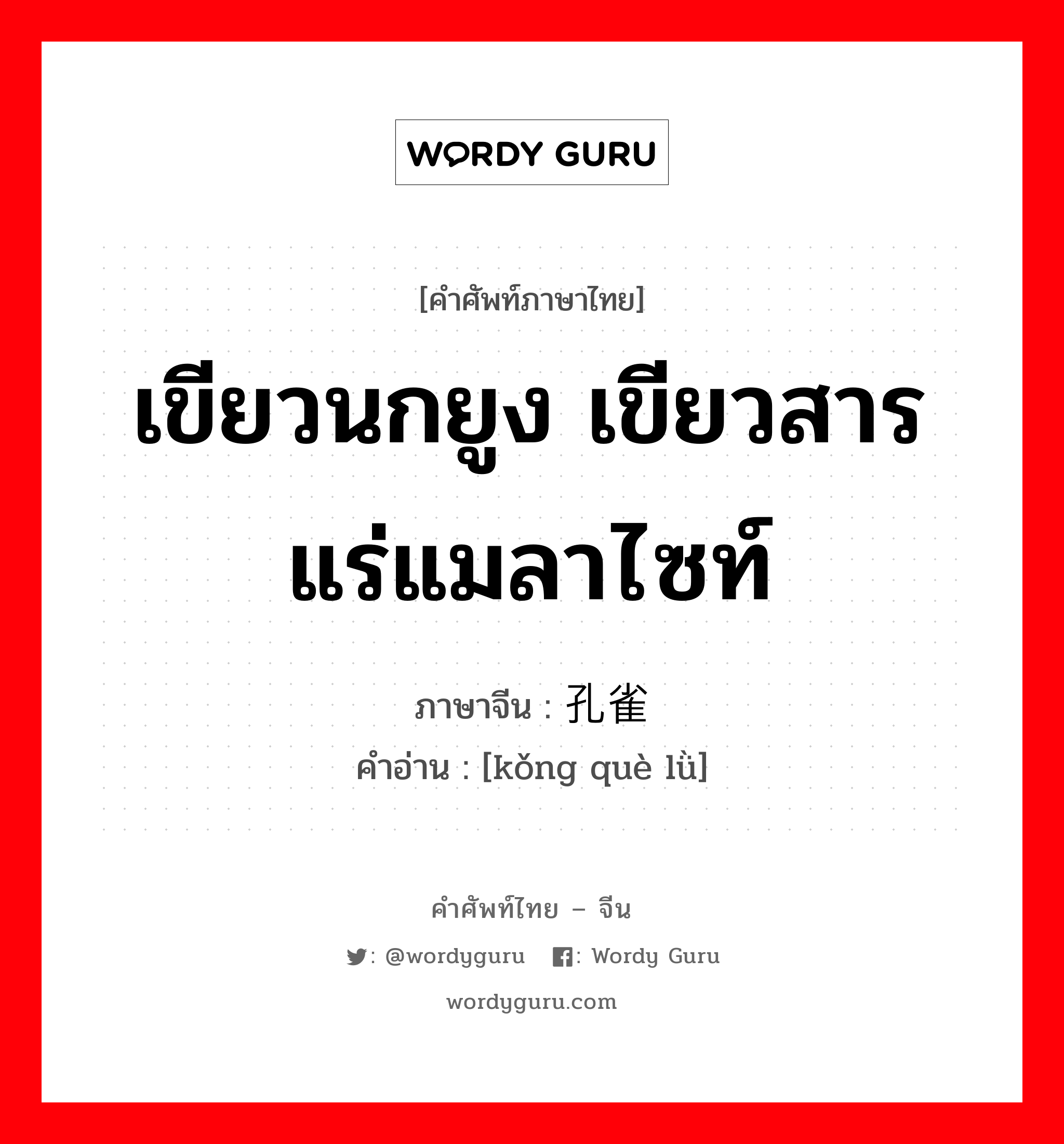 เขียวนกยูง เขียวสารแร่แมลาไซท์ ภาษาจีนคืออะไร, คำศัพท์ภาษาไทย - จีน เขียวนกยูง เขียวสารแร่แมลาไซท์ ภาษาจีน 孔雀绿 คำอ่าน [kǒng què lǜ]